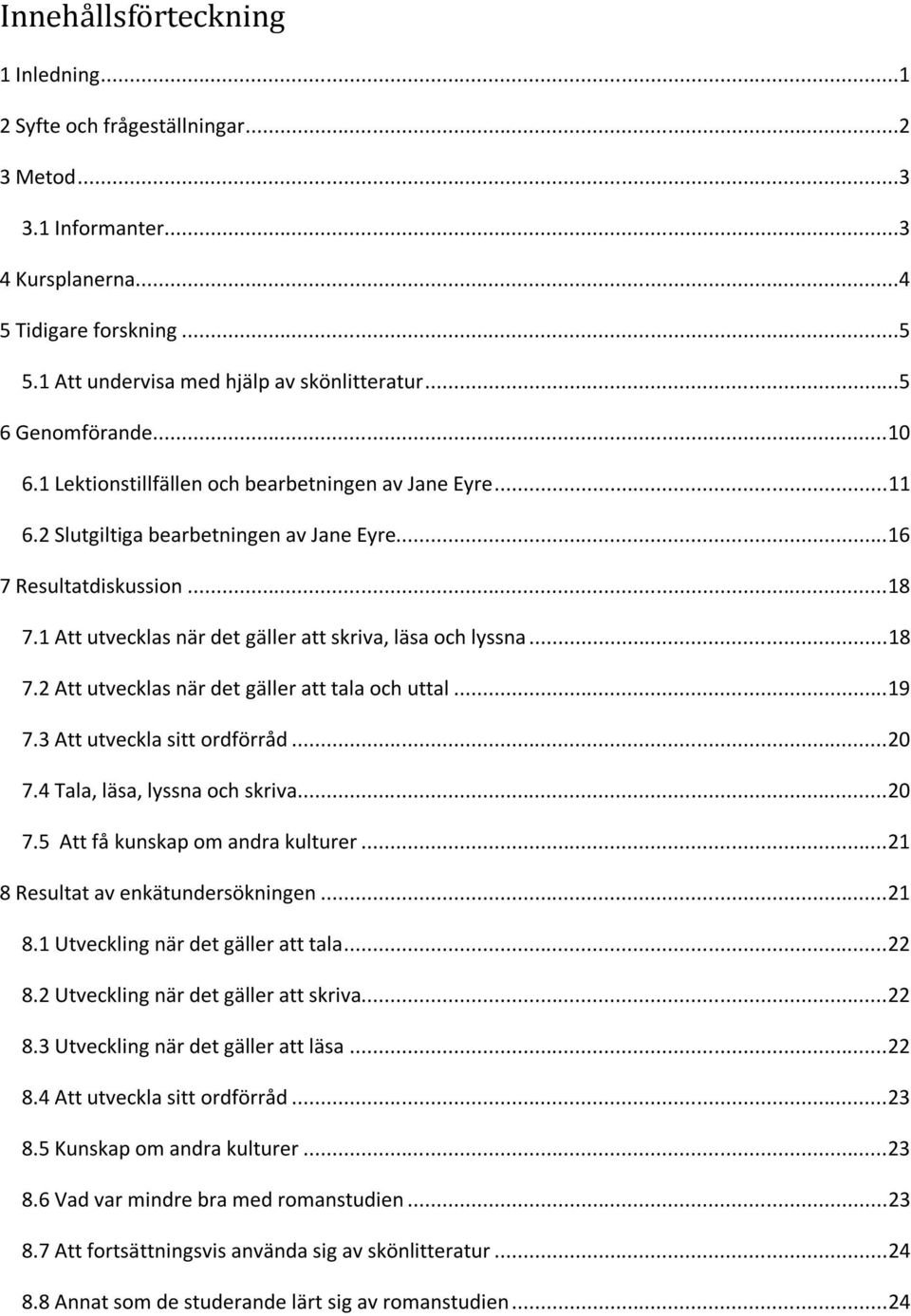 1 Att utvecklas när det gäller att skriva, läsa och lyssna... 18 7.2 Att utvecklas när det gäller att tala och uttal... 19 7.3 Att utveckla sitt ordförråd... 20 7.4 Tala, läsa, lyssna och skriva.