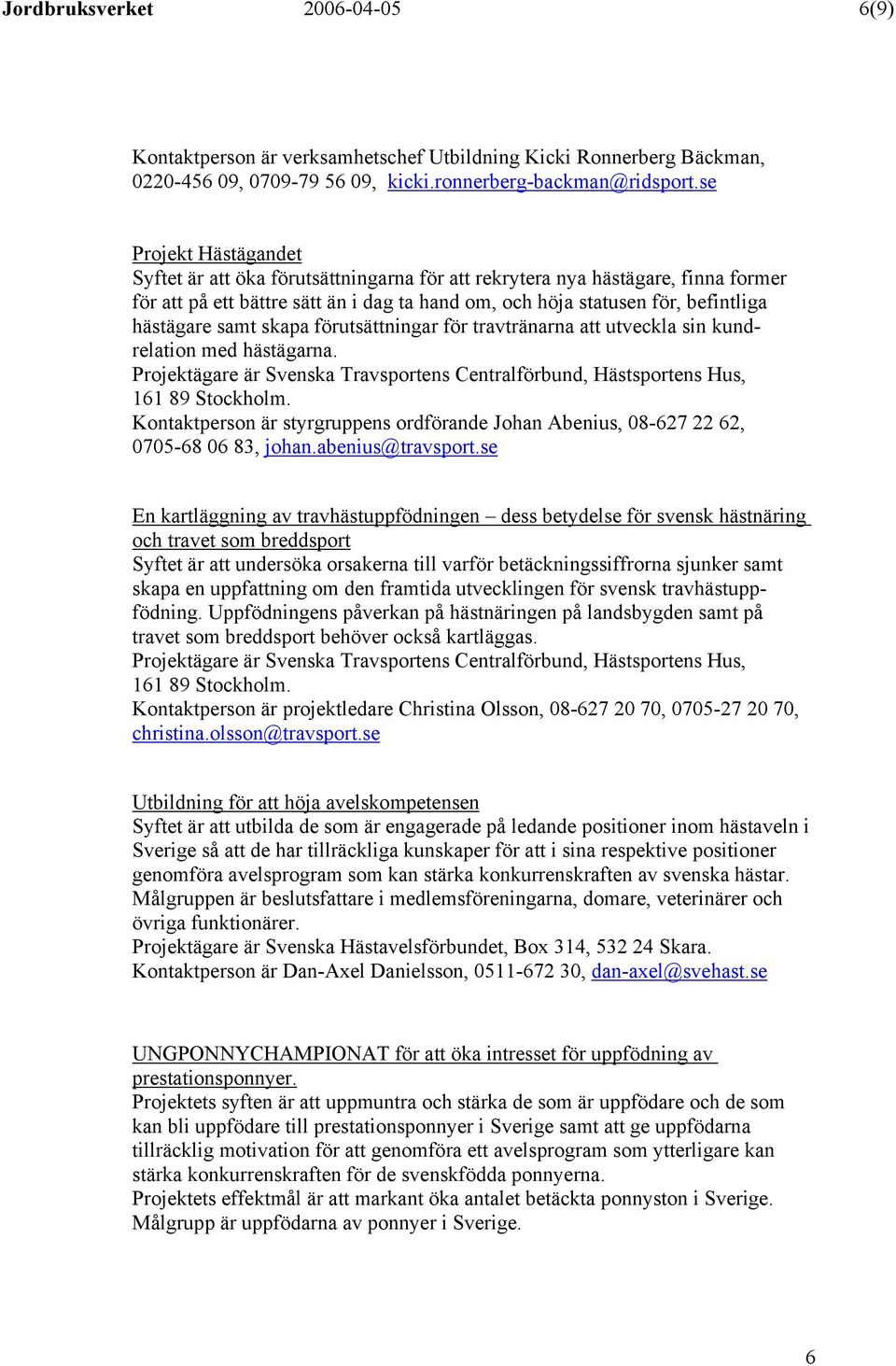 samt skapa förutsättningar för travtränarna att utveckla sin kundrelation med hästägarna. Projektägare är Svenska Travsportens Centralförbund, Hästsportens Hus, 161 89 Stockholm.