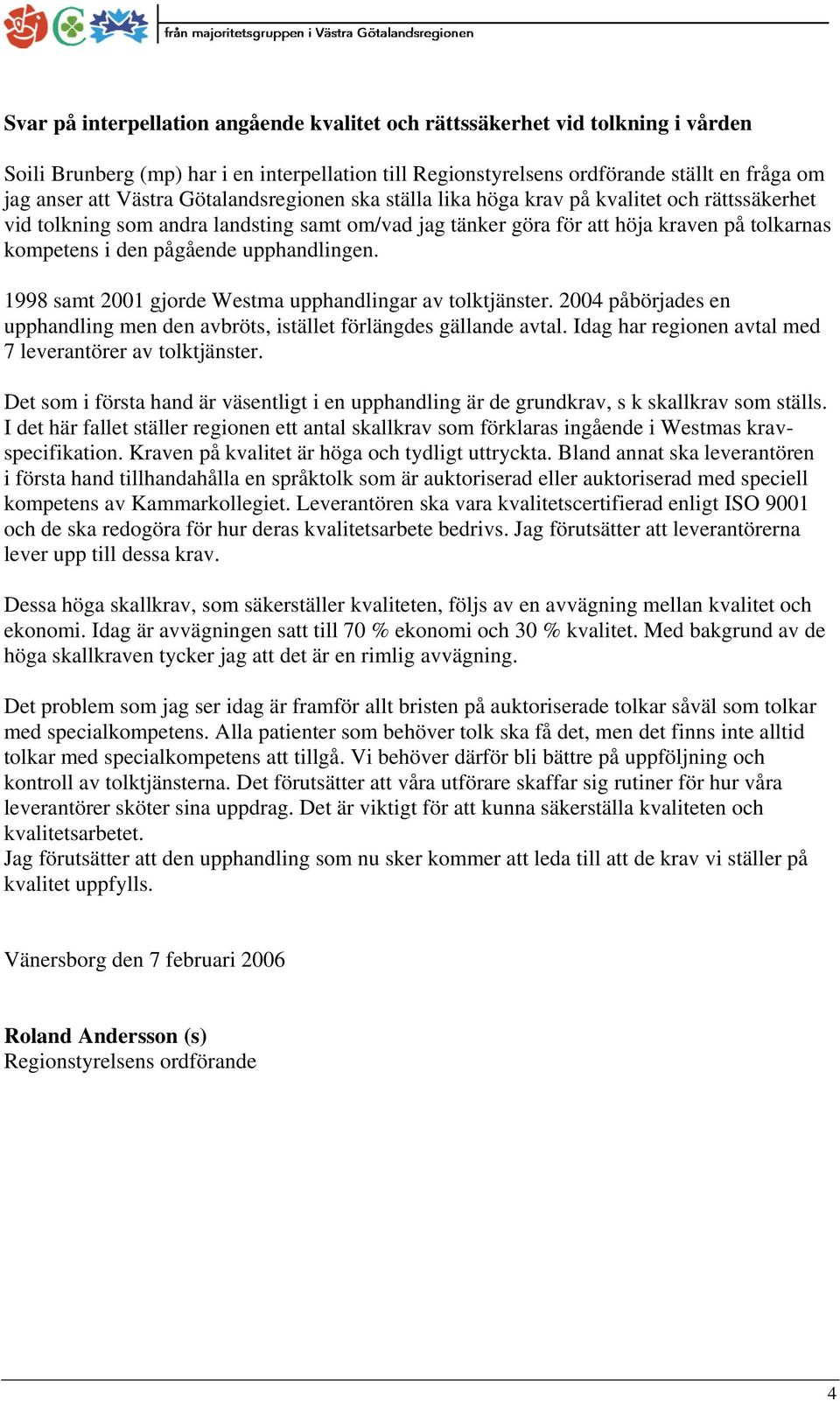 upphandlingen. 1998 samt 2001 gjorde Westma upphandlingar av tolktjänster. 2004 påbörjades en upphandling men den avbröts, istället förlängdes gällande avtal.