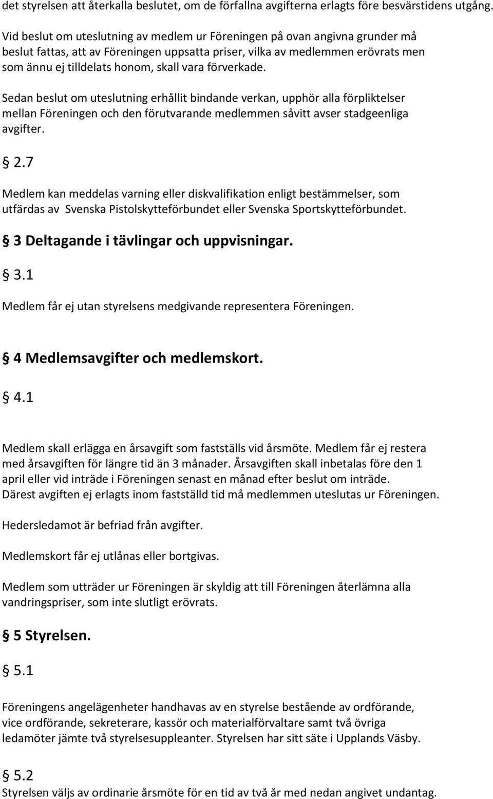 förverkade. Sedan beslut om uteslutning erhållit bindande verkan, upphör alla förpliktelser mellan Föreningen och den förutvarande medlemmen såvitt avser stadgeenliga avgifter. 2.