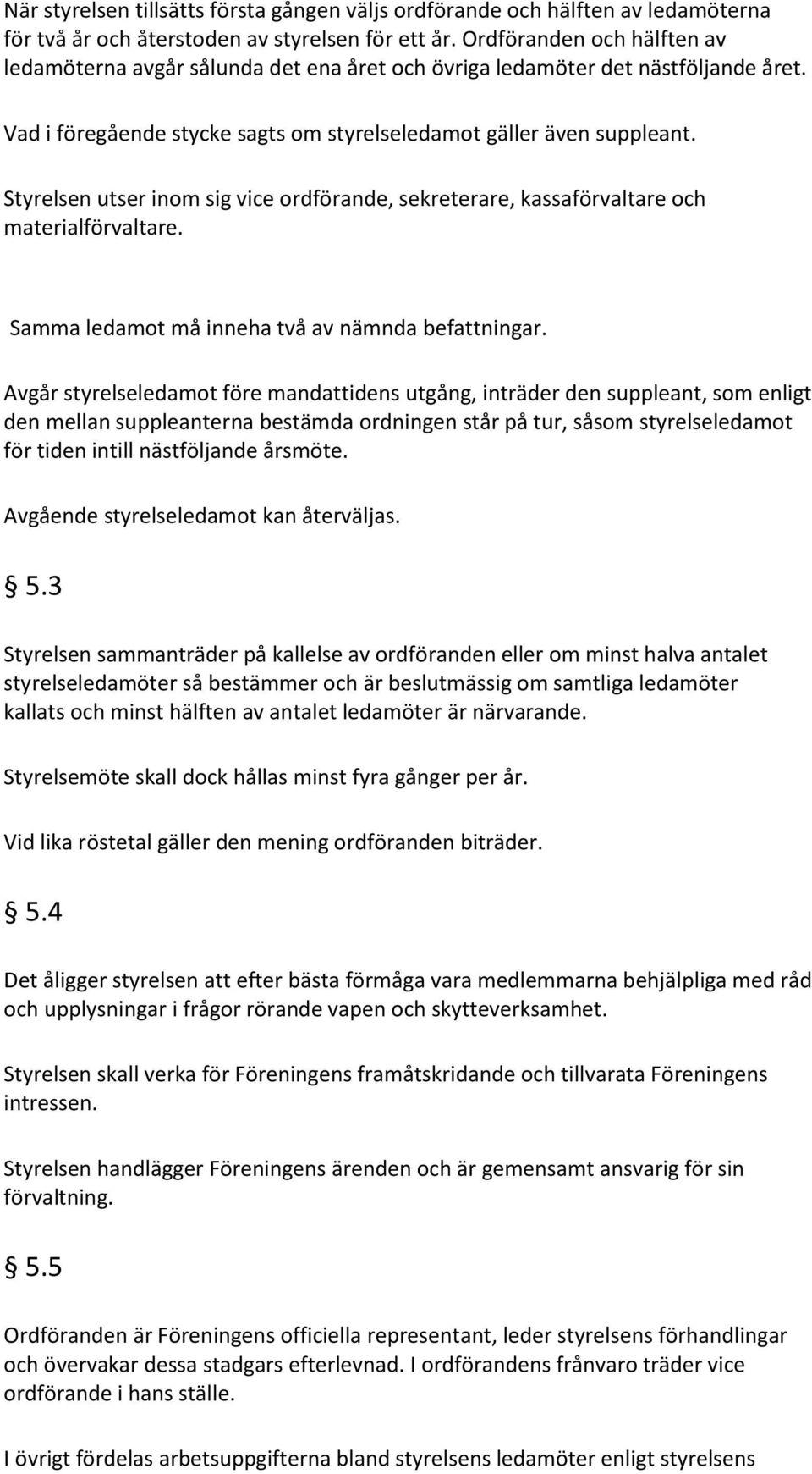 Styrelsen utser inom sig vice ordförande, sekreterare, kassaförvaltare och materialförvaltare. Samma ledamot må inneha två av nämnda befattningar.