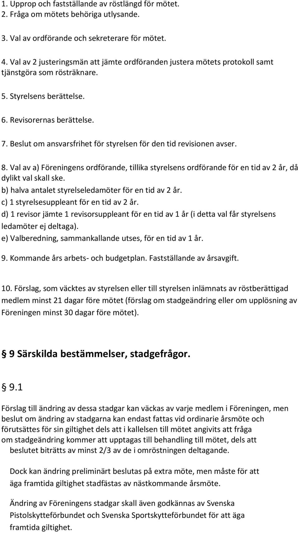 Beslut om ansvarsfrihet för styrelsen för den tid revisionen avser. 8. Val av a) Föreningens ordförande, tillika styrelsens ordförande för en tid av 2 år, då dylikt val skall ske.