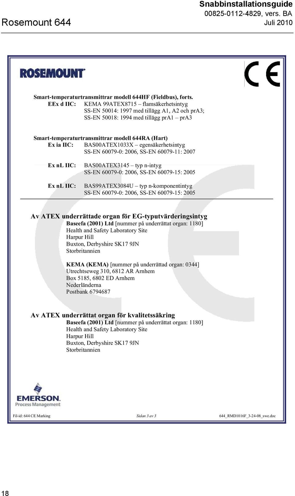 BAS00ATEX1033X egensäkerhetsintyg SS-EN 60079-0: 2006, SS-EN 60079-11: 2007 BAS00ATEX3145 typ n-intyg SS-EN 60079-0: 2006, SS-EN 60079-15: 2005 BAS99ATEX3084U typ n-komponentintyg SS-EN 60079-0: