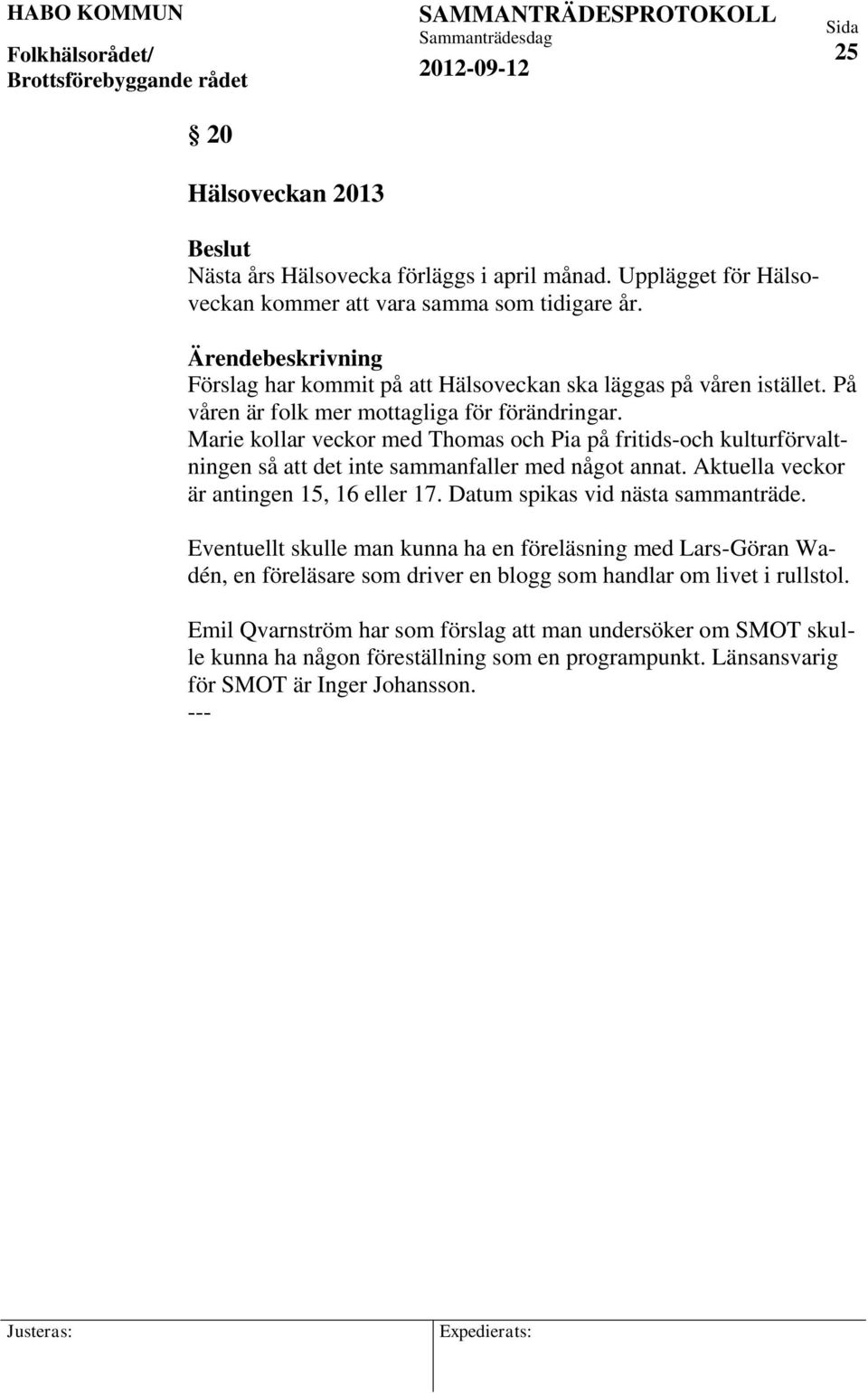 Marie kollar veckor med Thomas och Pia på fritids-och kulturförvaltningen så att det inte sammanfaller med något annat. Aktuella veckor är antingen 15, 16 eller 17.