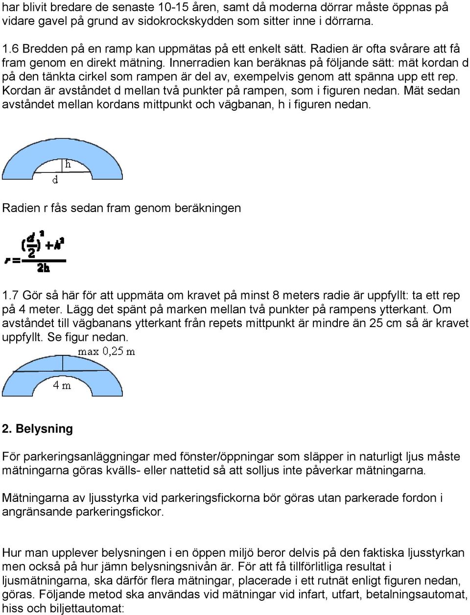 Kordan är avståndet d mellan två punkter på rampen, som i figuren nedan. Mät sedan avståndet mellan kordans mittpunkt och vägbanan, h i figuren nedan. Radien r fås sedan fram genom beräkningen 1.