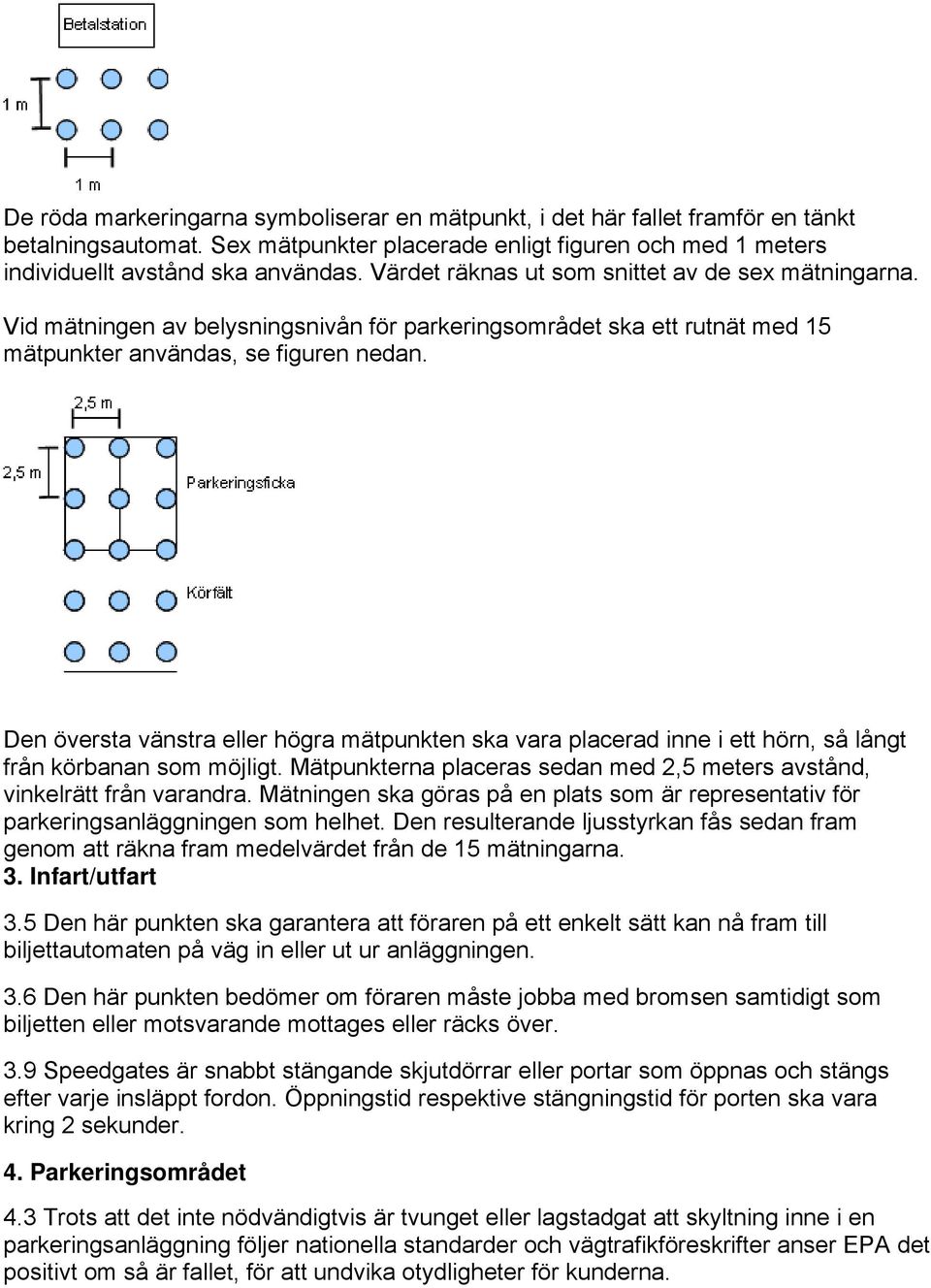 Den översta vänstra eller högra mätpunkten ska vara placerad inne i ett hörn, så långt från körbanan som möjligt. Mätpunkterna placeras sedan med 2,5 meters avstånd, vinkelrätt från varandra.