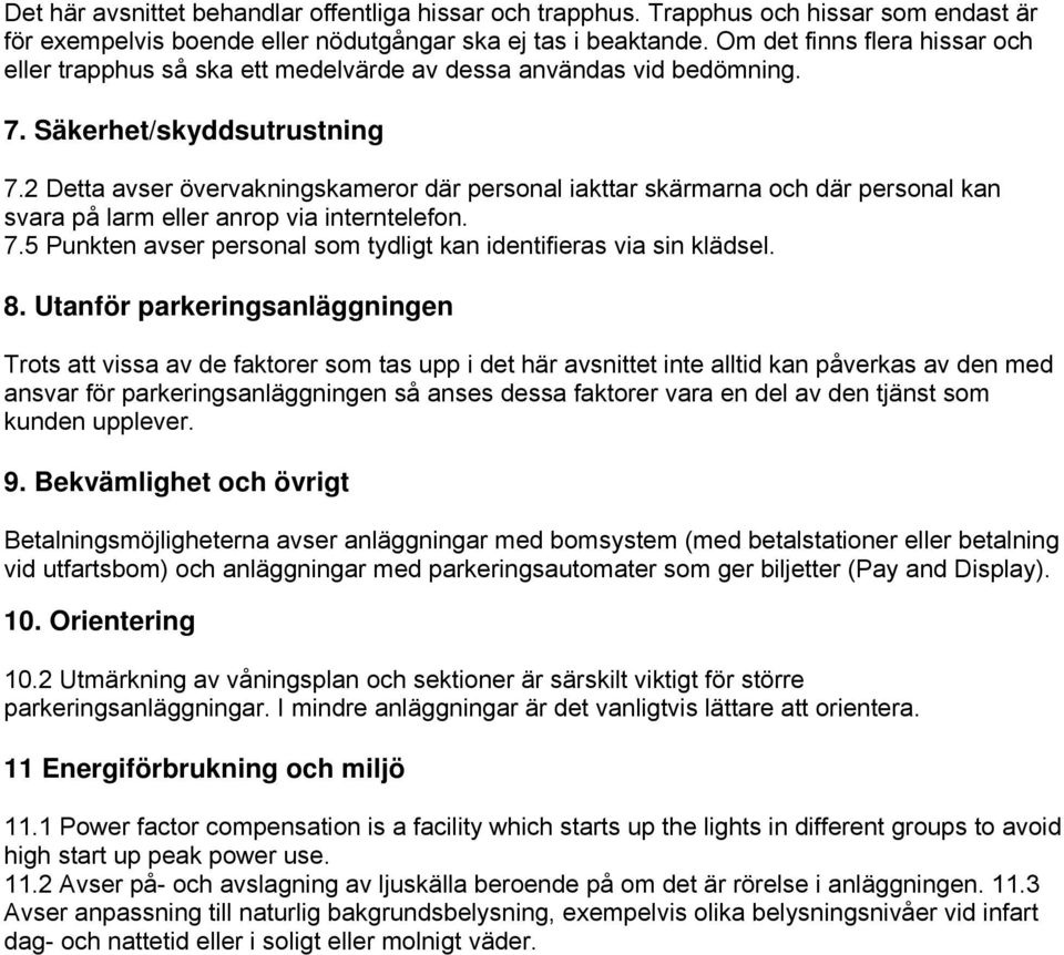 2 Detta avser övervakningskameror där personal iakttar skärmarna och där personal kan svara på larm eller anrop via interntelefon. 7.