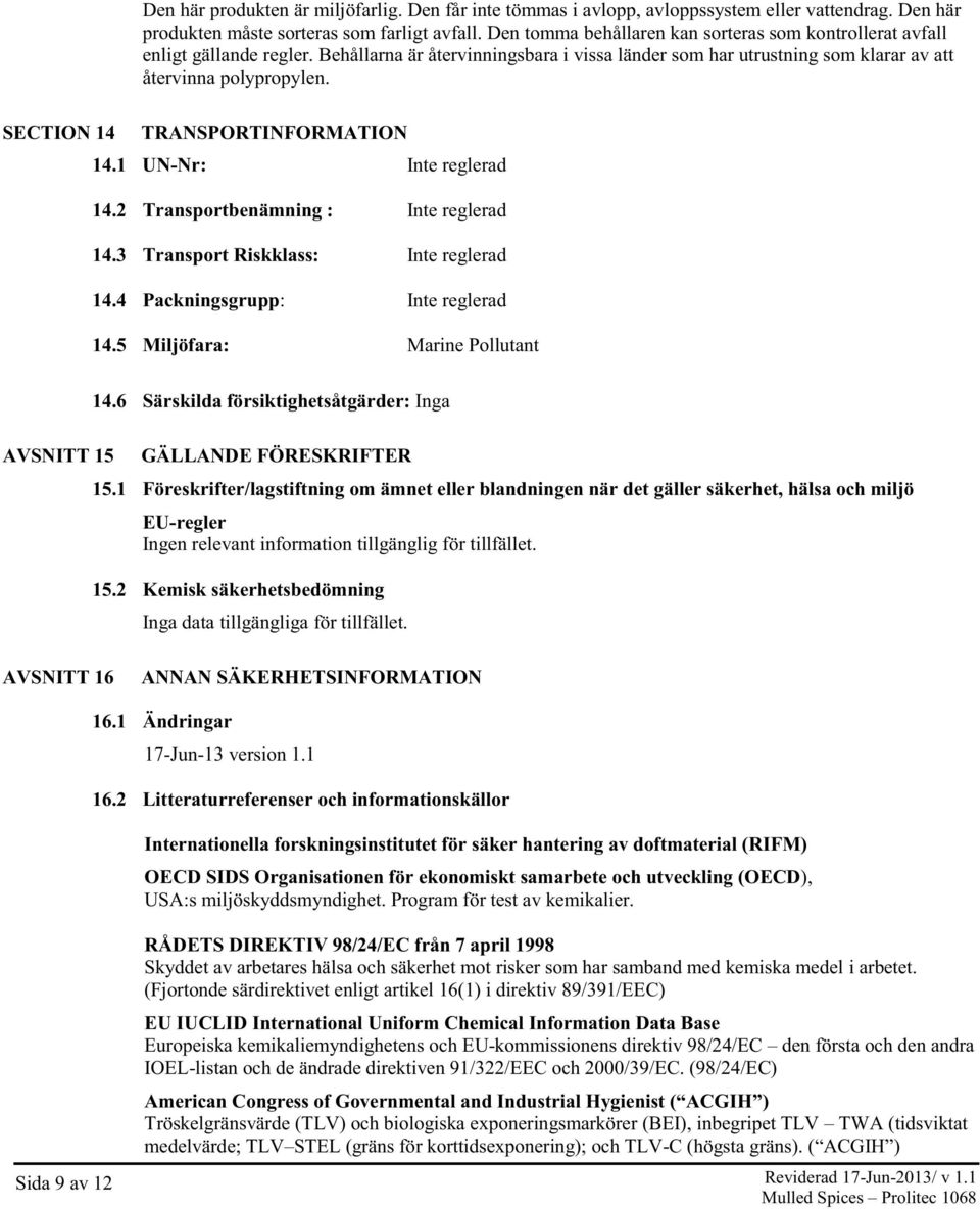 SECTION 14 TRANSPORTINFORMATION 14.1 UN-Nr: Inte reglerad 14.2 Transportbenämning : Inte reglerad 14.3 Transport Riskklass: Inte reglerad 14.4 Packningsgrupp: Inte reglerad 14.