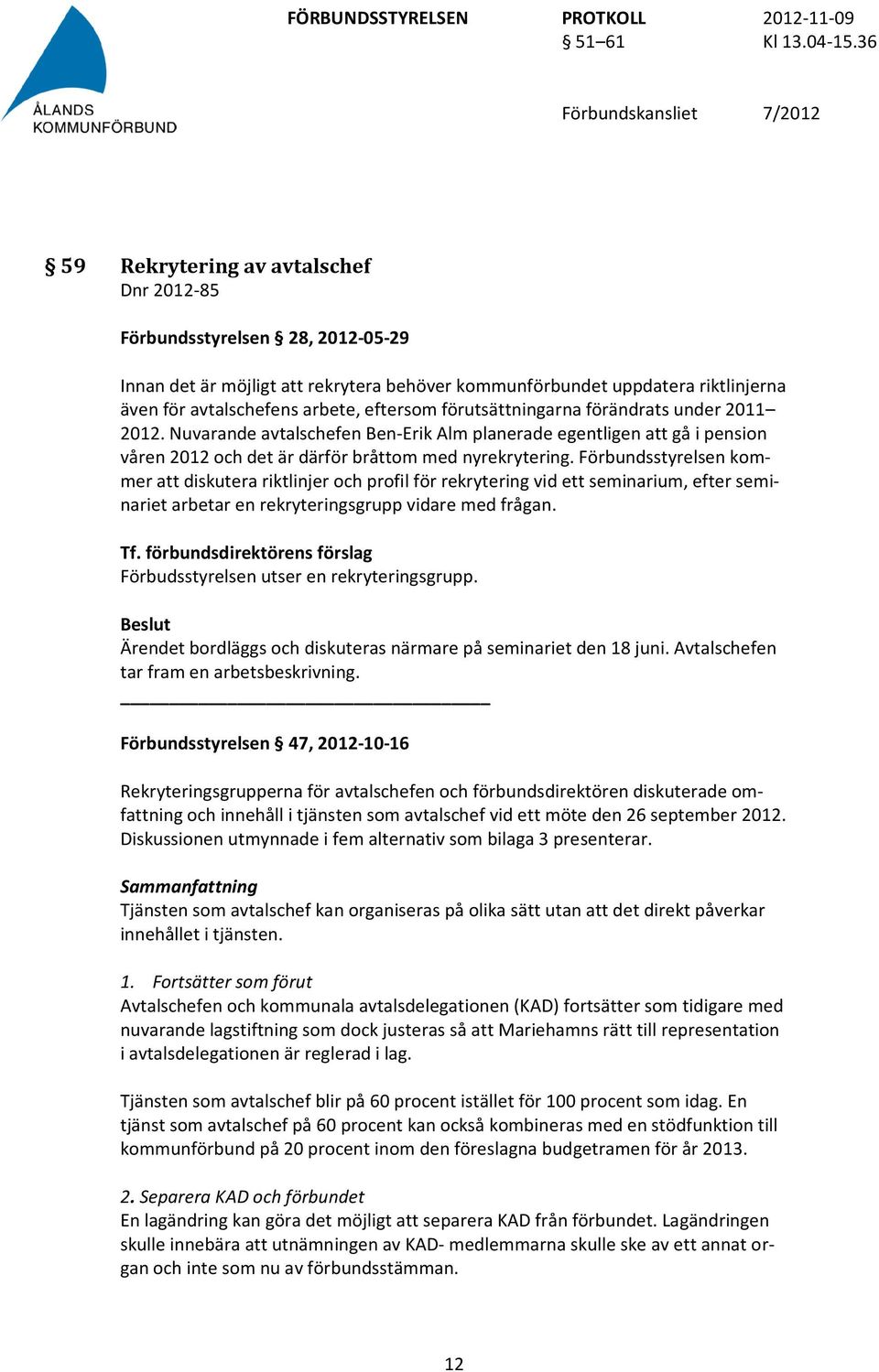 Förbundsstyrelsen kommer att diskutera riktlinjer och profil för rekrytering vid ett seminarium, efter seminariet arbetar en rekryteringsgrupp vidare med frågan.