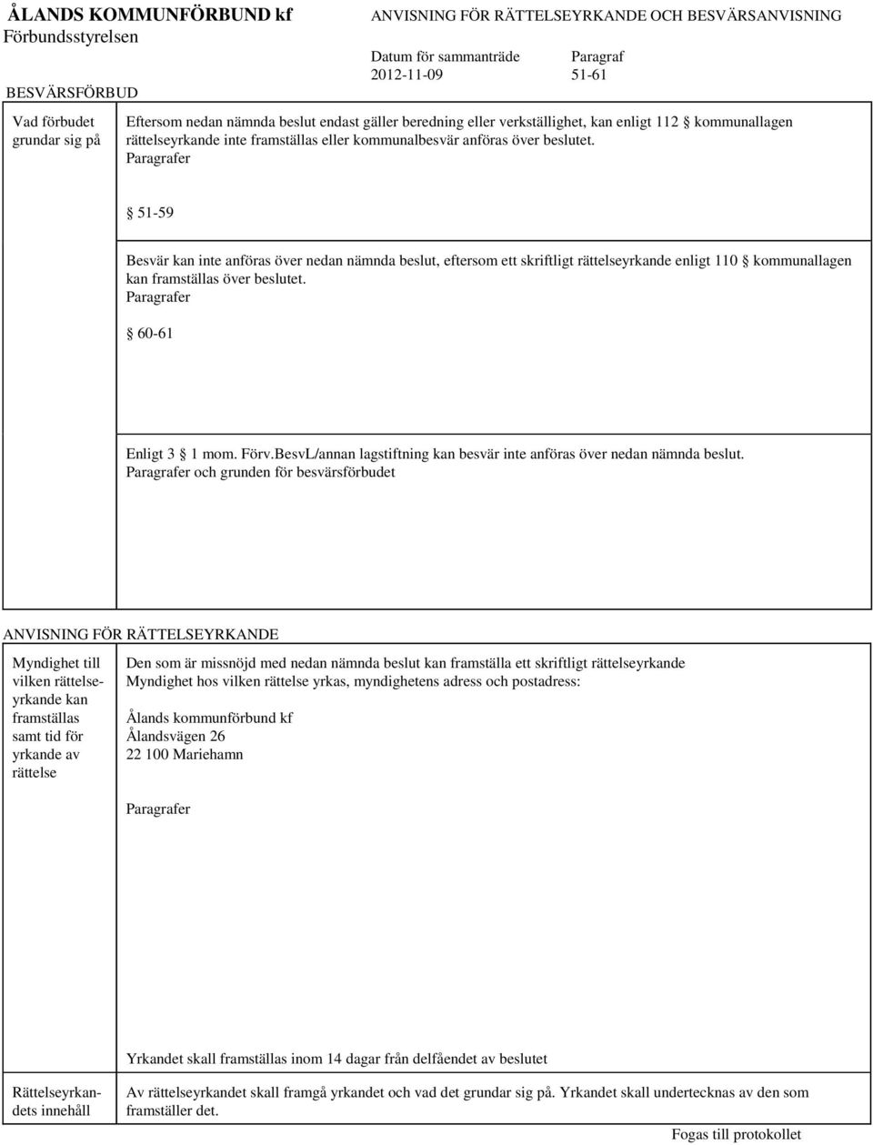 Paragrafer 51-59 Besvär kan inte anföras över nedan nämnda beslut, eftersom ett skriftligt rättelseyrkande enligt 110 kommunallagen kan framställas över beslutet. Paragrafer 60-61 Enligt 3 1 mom.