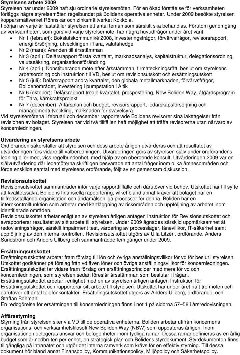 Förutom genomgång av verksamheten, som görs vid varje styrelsemöte, har några huvudfrågor under året varit: Nr 1 (februari): Bokslutskommuniké 2008, investeringsfrågor, förvärvsfrågor,