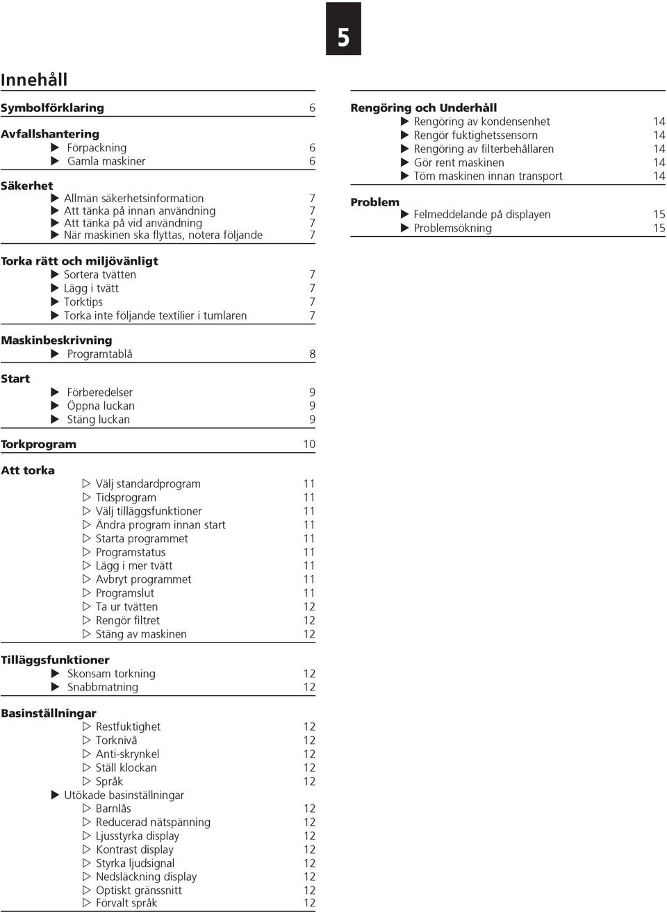 innan transport 14 Problem XXFelmeddelande på displayen 15 XXProblemsökning 15 Torka rätt och miljövänligt XXSortera tvätten 7 XXLägg i tvätt 7 XXTorktips 7 XXTorka inte följande textilier i tumlaren