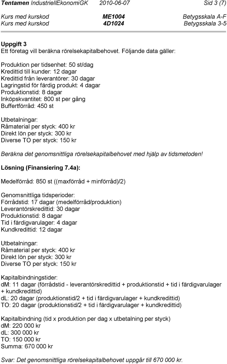 Inköpskvantitet: 800 st per gång Buffertförråd: 450 st Utbetalningar: Råmaterial per styck: 400 kr Direkt lön per styck: 300 kr Diverse TO per styck: 150 kr Beräkna det genomsnittliga