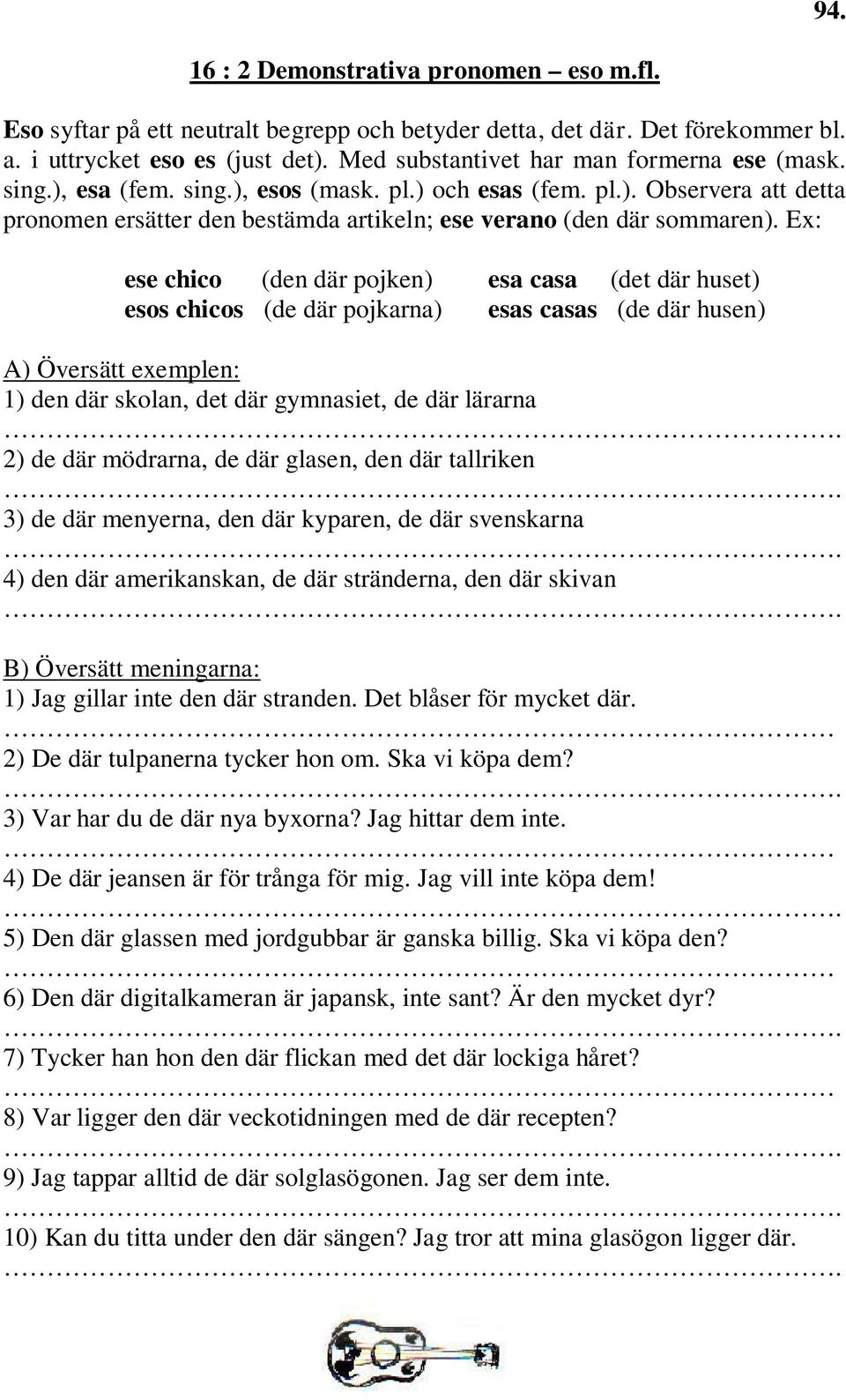 Ex: ese chico (den där pojken) esa casa (det där huset) esos chicos (de där pojkarna) esas casas (de där husen) 1) den där skolan, det där gymnasiet, de där lärarna 2) de där mödrarna, de där glasen,