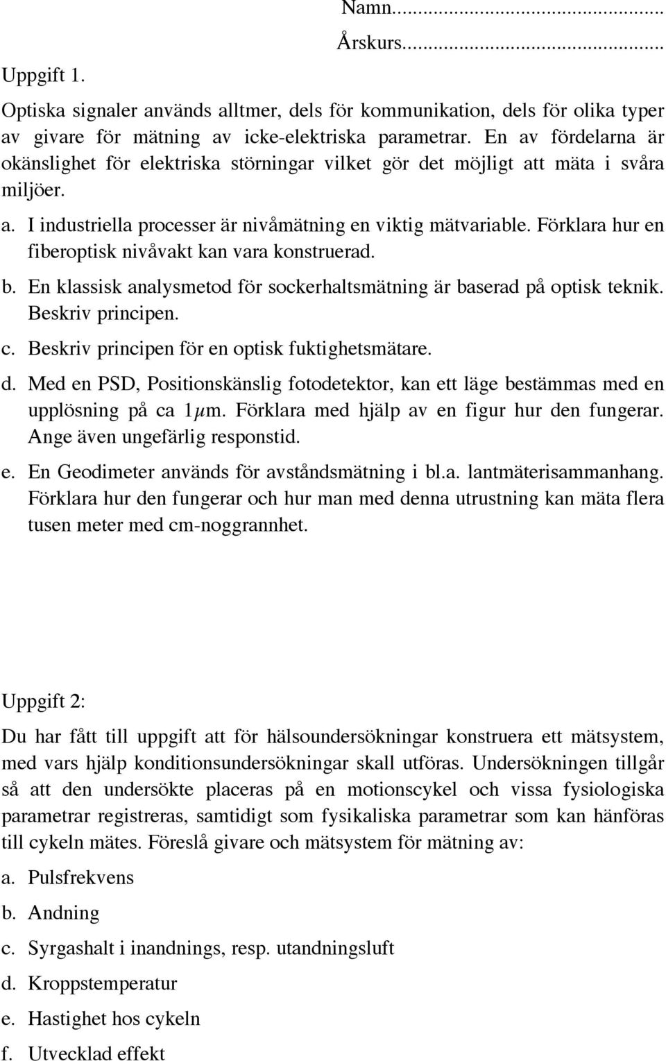 Förklara hur en fiberoptisk nivåvakt kan vara konstruerad. b. En klassisk analysmetod för sockerhaltsmätning är baserad på optisk teknik. Beskriv principen. c.