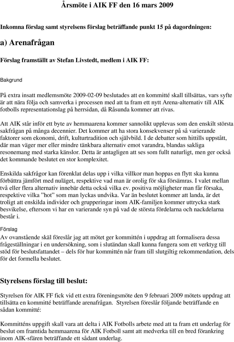 representationslag på herrsidan, då Råsunda kommer att rivas. Att AIK står inför ett byte av hemmaarena kommer sannolikt upplevas som den enskilt största sakfrågan på många decennier.