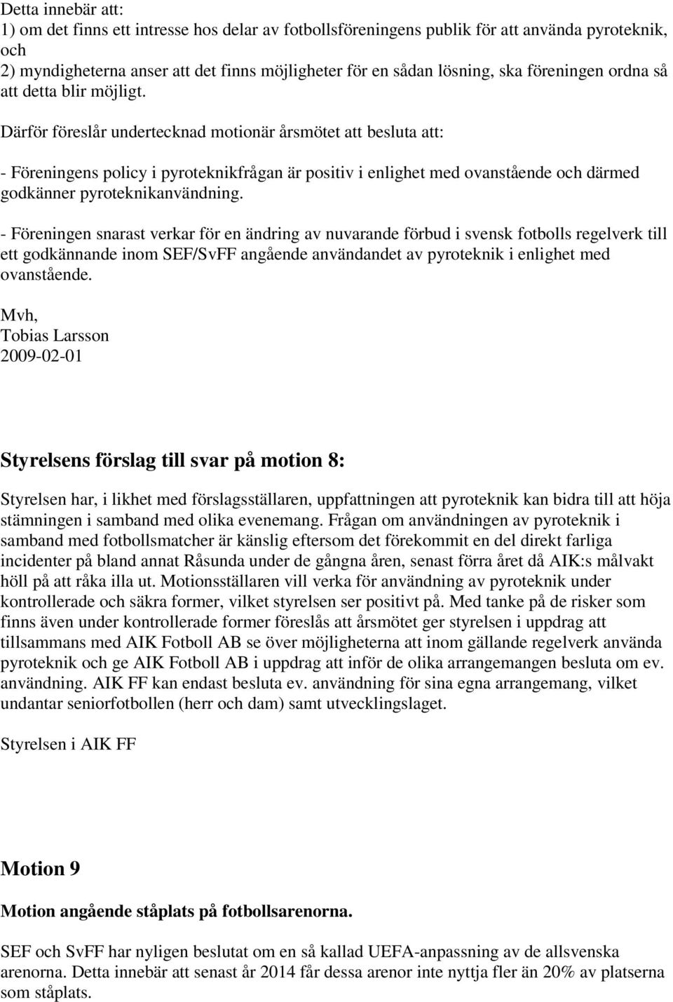 Därför föreslår undertecknad motionär årsmötet att besluta att: - Föreningens policy i pyroteknikfrågan är positiv i enlighet med ovanstående och därmed godkänner pyroteknikanvändning.