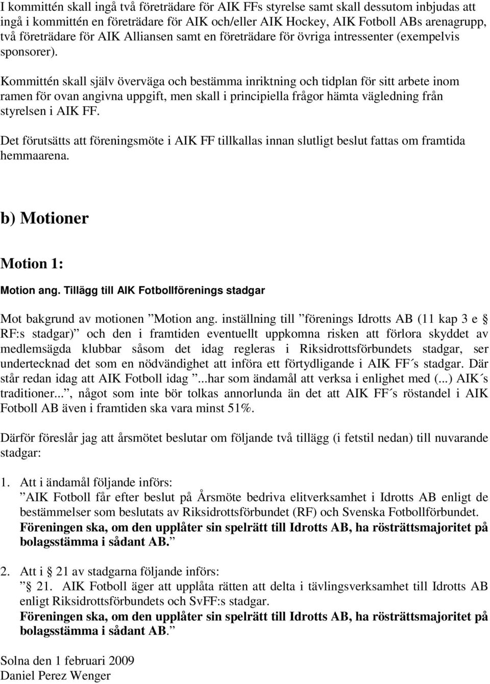 Kommittén skall själv överväga och bestämma inriktning och tidplan för sitt arbete inom ramen för ovan angivna uppgift, men skall i principiella frågor hämta vägledning från styrelsen i AIK FF.