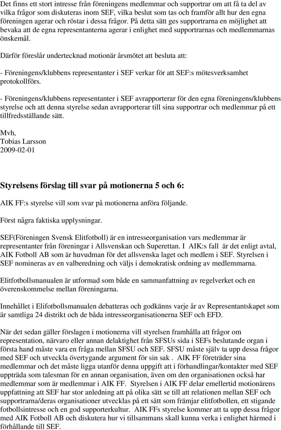 Därför föreslår undertecknad motionär årsmötet att besluta att: - Föreningens/klubbens representanter i SEF verkar för att SEF:s mötesverksamhet protokollförs.