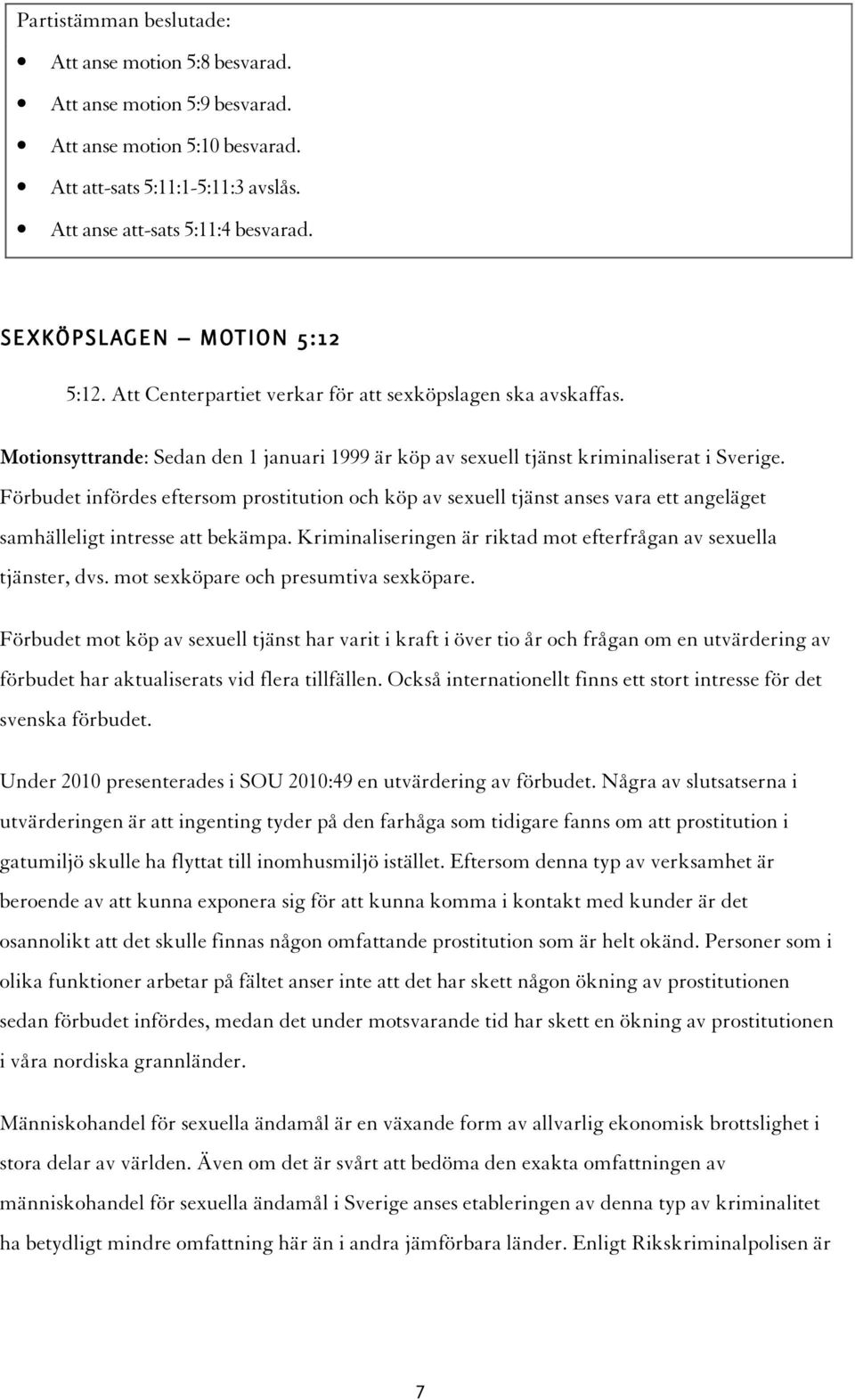 Förbudet infördes eftersom prostitution och köp av sexuell tjänst anses vara ett angeläget samhälleligt intresse att bekämpa. Kriminaliseringen är riktad mot efterfrågan av sexuella tjänster, dvs.