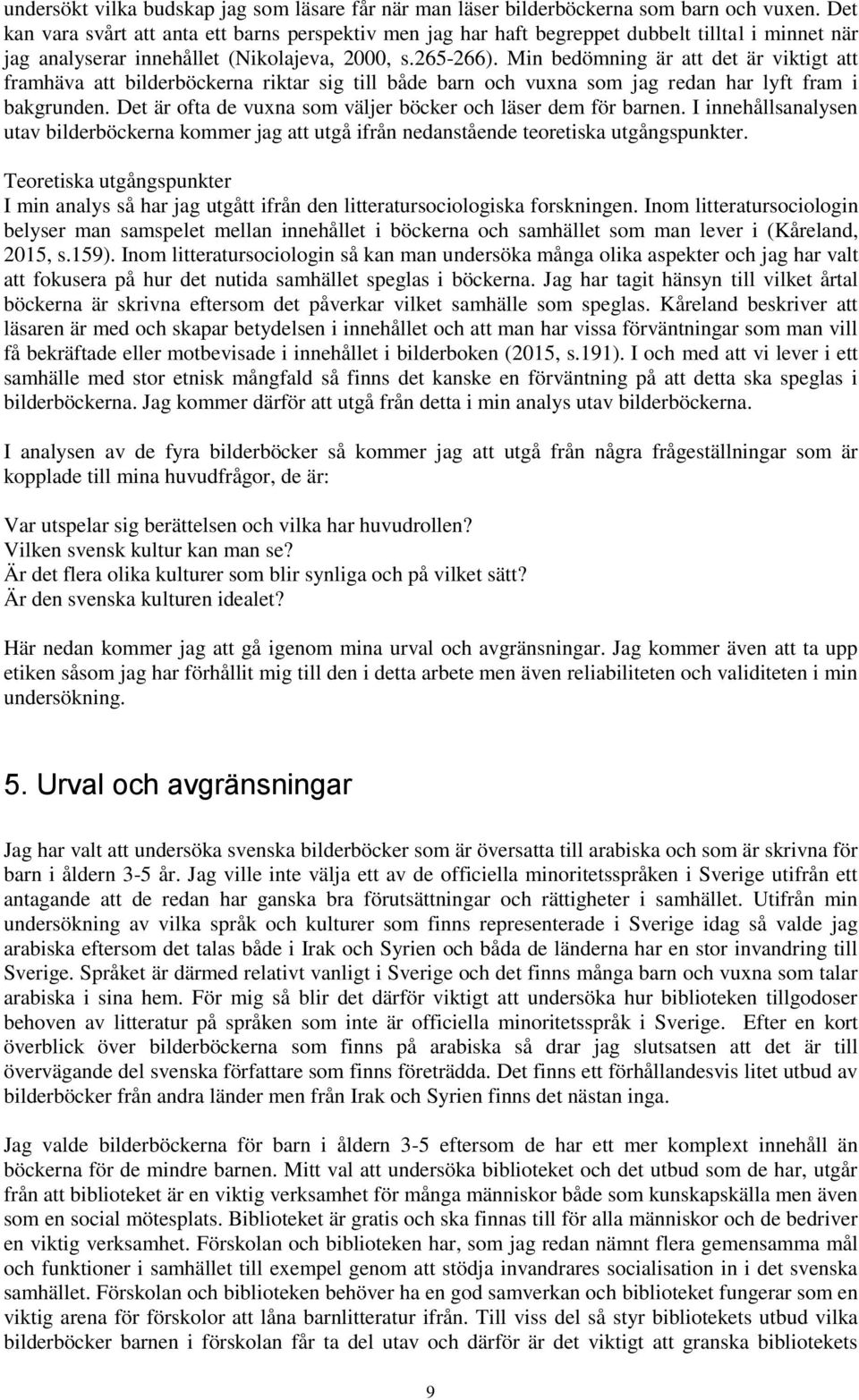 Min bedömning är att det är viktigt att framhäva att bilderböckerna riktar sig till både barn och vuxna som jag redan har lyft fram i bakgrunden.