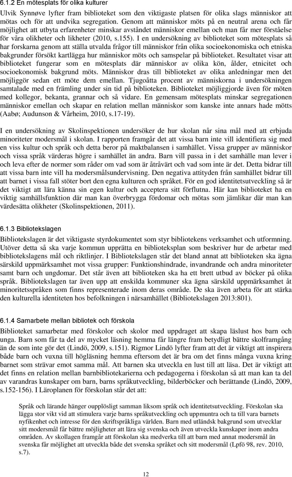 I en undersökning av biblioteket som mötesplats så har forskarna genom att ställa utvalda frågor till människor från olika socioekonomiska och etniska bakgrunder försökt kartlägga hur människor möts