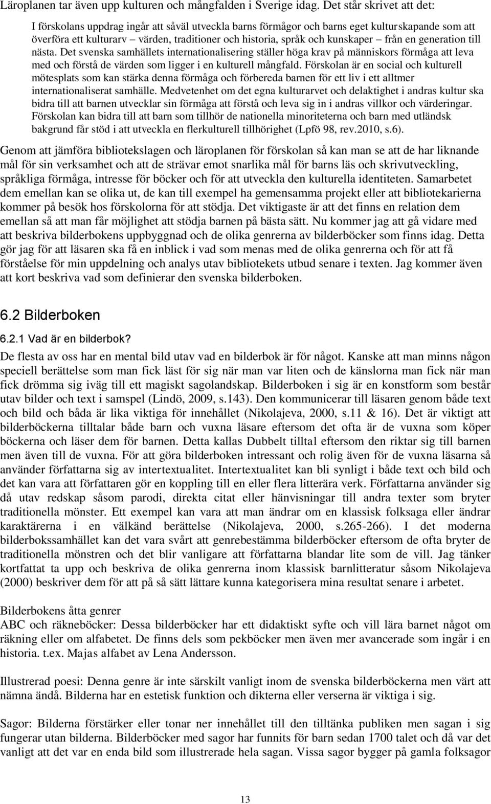 kunskaper från en generation till nästa. Det svenska samhällets internationalisering ställer höga krav på människors förmåga att leva med och förstå de värden som ligger i en kulturell mångfald.