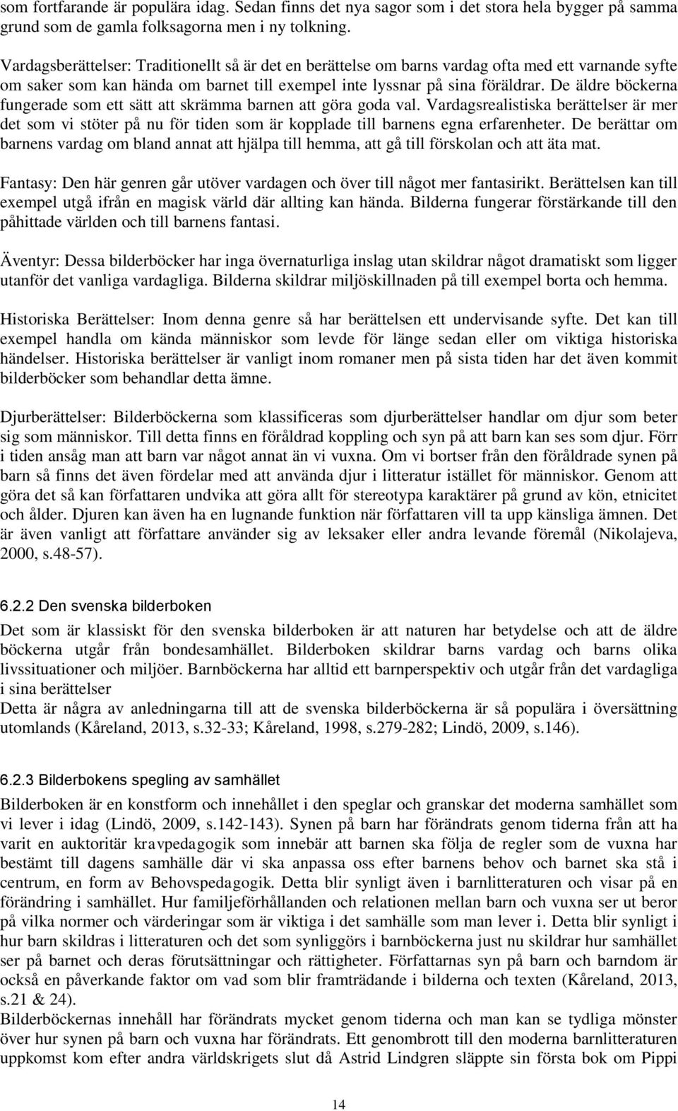 De äldre böckerna fungerade som ett sätt att skrämma barnen att göra goda val. Vardagsrealistiska berättelser är mer det som vi stöter på nu för tiden som är kopplade till barnens egna erfarenheter.