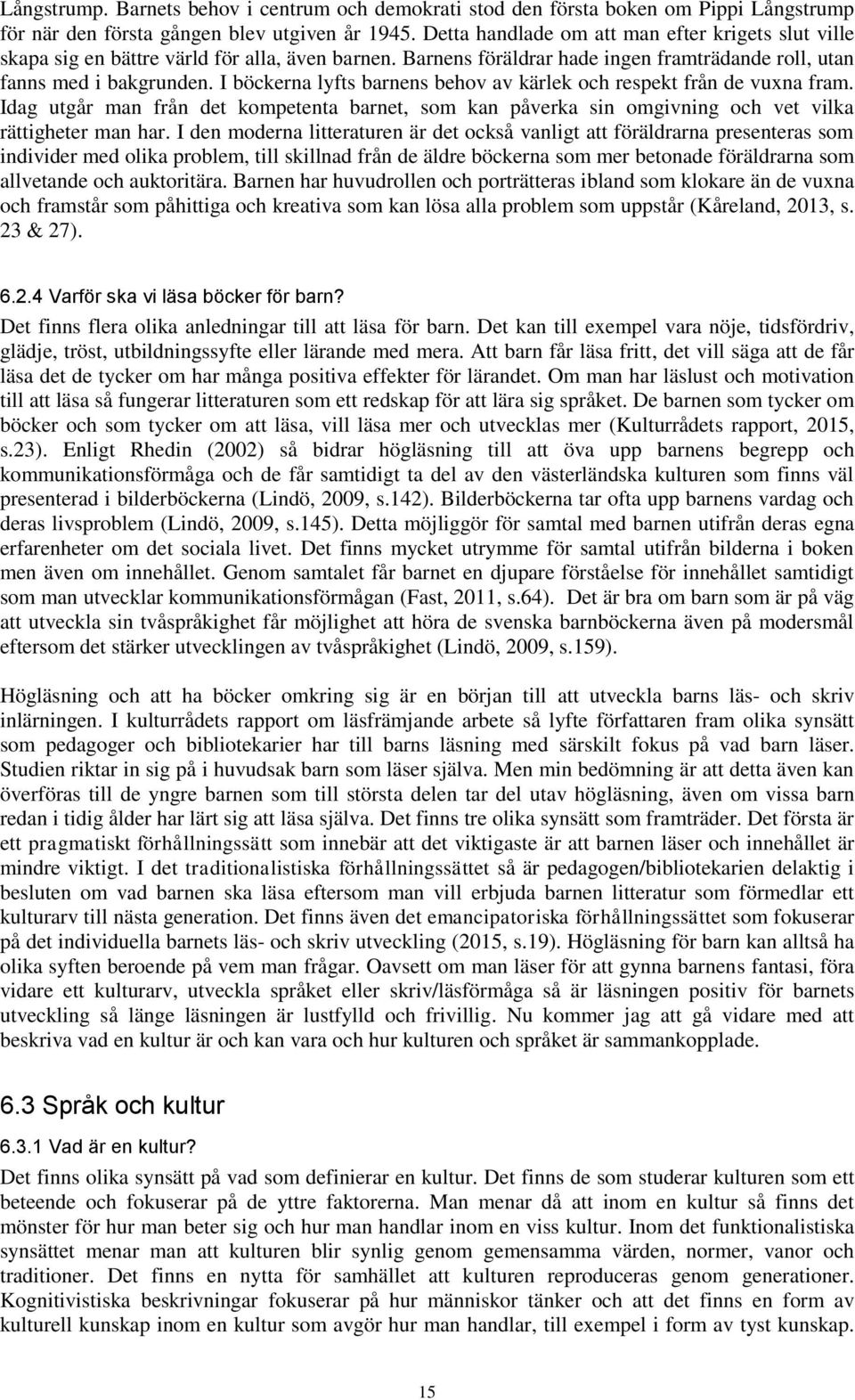 I böckerna lyfts barnens behov av kärlek och respekt från de vuxna fram. Idag utgår man från det kompetenta barnet, som kan påverka sin omgivning och vet vilka rättigheter man har.