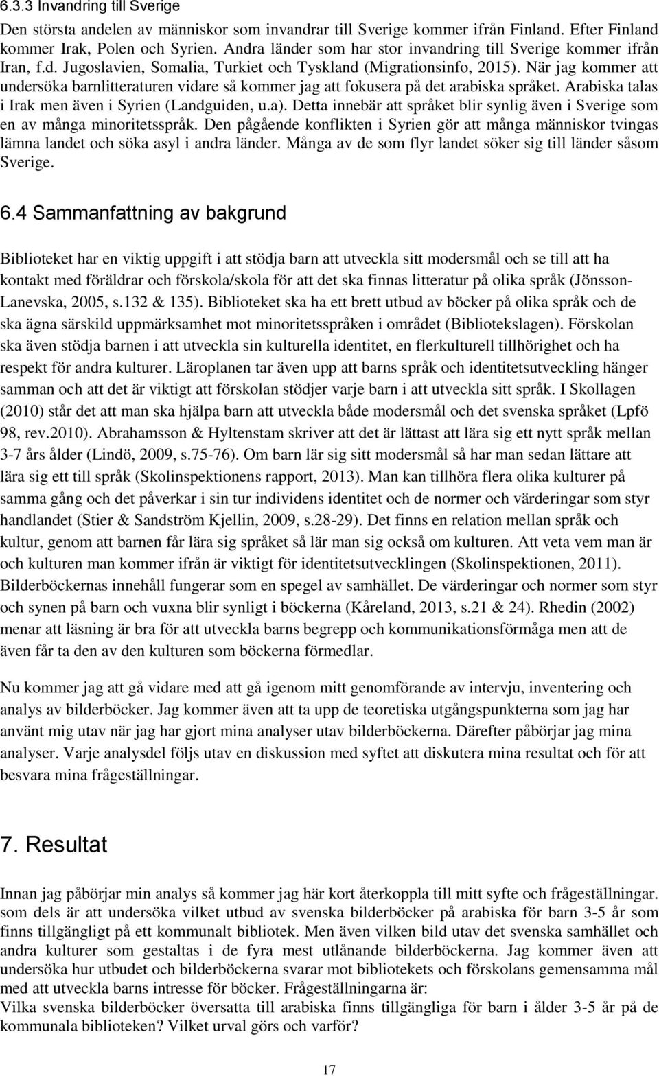 När jag kommer att undersöka barnlitteraturen vidare så kommer jag att fokusera på det arabiska språket. Arabiska talas i Irak men även i Syrien (Landguiden, u.a).