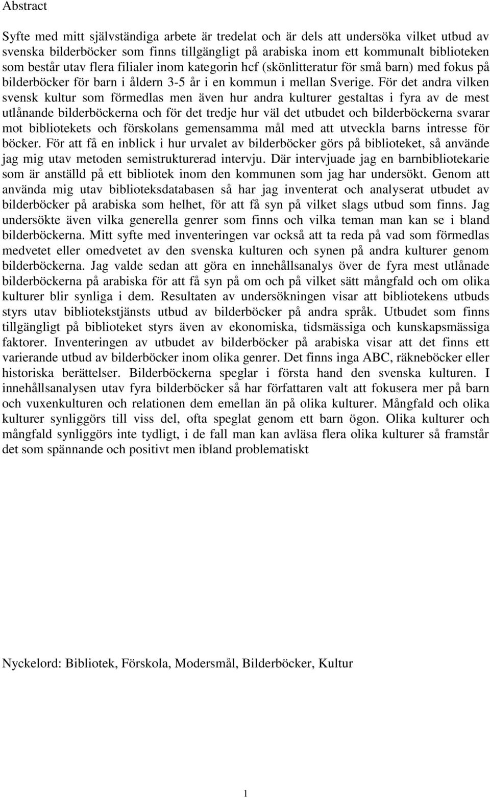För det andra vilken svensk kultur som förmedlas men även hur andra kulturer gestaltas i fyra av de mest utlånande bilderböckerna och för det tredje hur väl det utbudet och bilderböckerna svarar mot