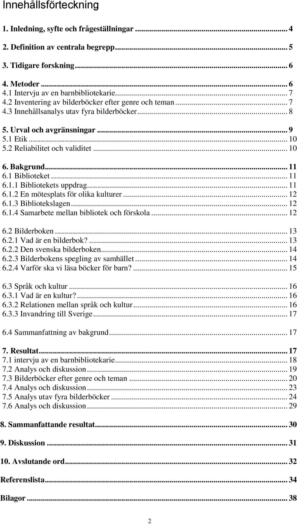 Bakgrund... 11 6.1 Biblioteket... 11 6.1.1 Bibliotekets uppdrag... 11 6.1.2 En mötesplats för olika kulturer... 12 6.1.3 Bibliotekslagen... 12 6.1.4 Samarbete mellan bibliotek och förskola... 12 6.2 Bilderboken.