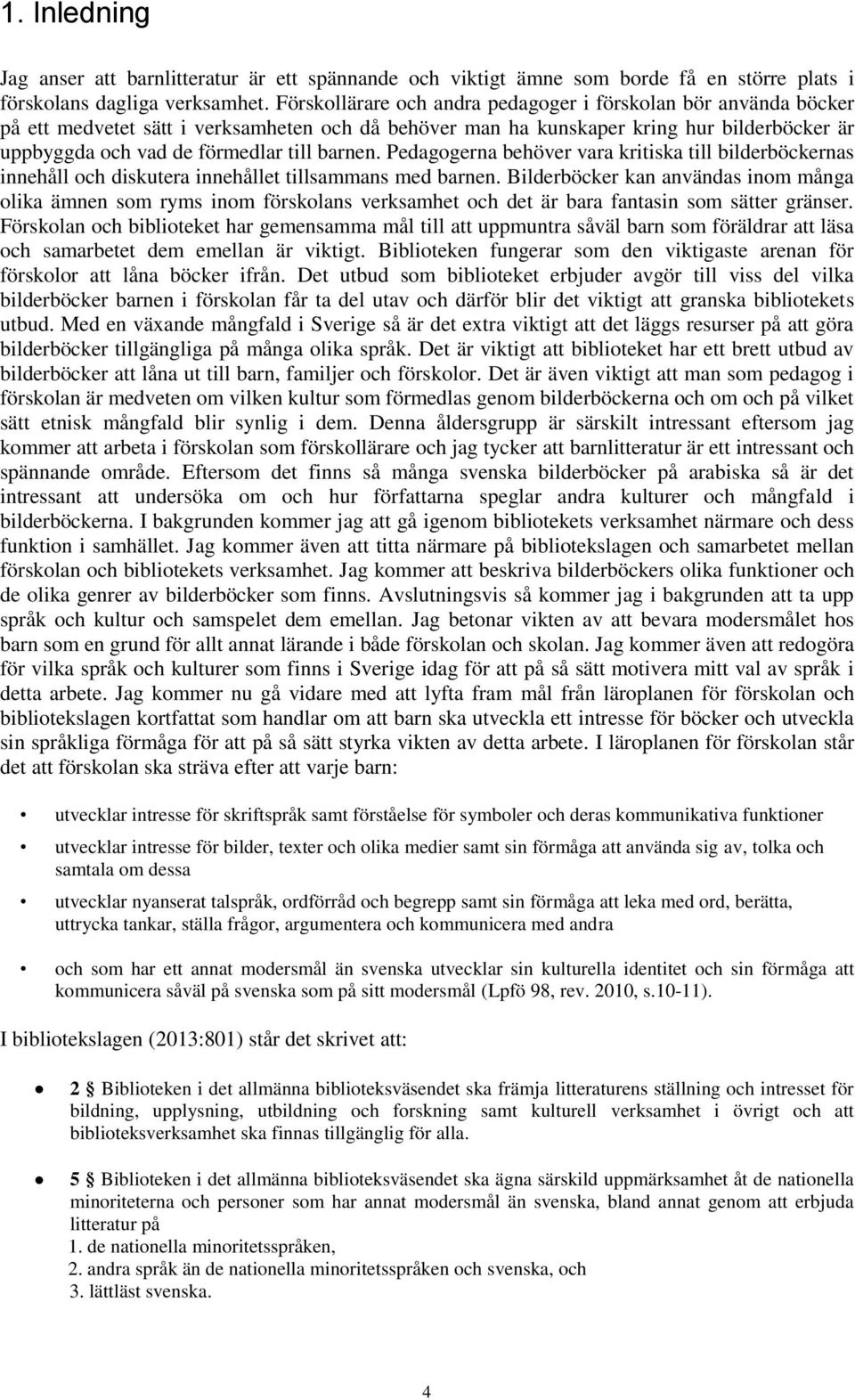 barnen. Pedagogerna behöver vara kritiska till bilderböckernas innehåll och diskutera innehållet tillsammans med barnen.