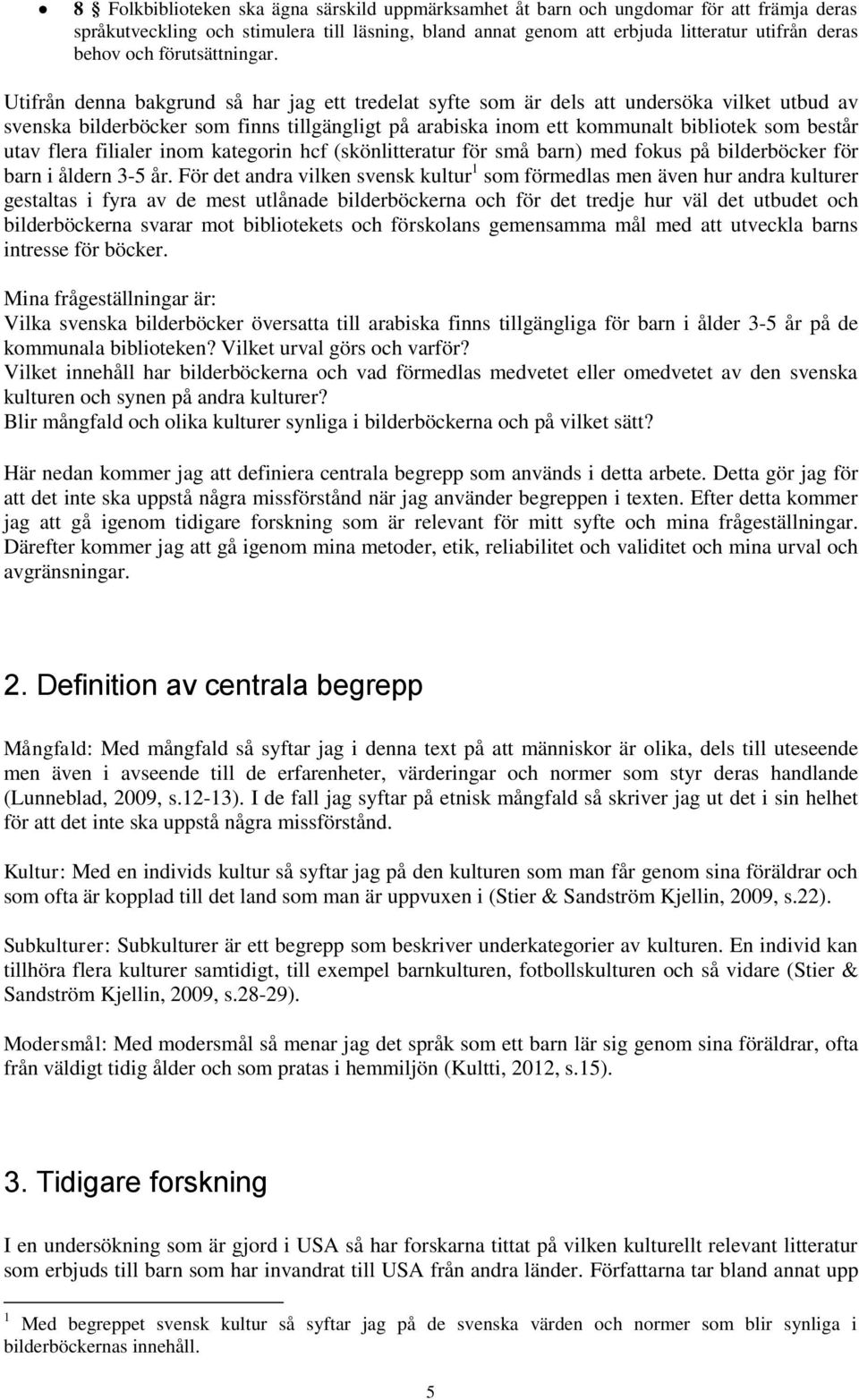 Utifrån denna bakgrund så har jag ett tredelat syfte som är dels att undersöka vilket utbud av svenska bilderböcker som finns tillgängligt på arabiska inom ett kommunalt bibliotek som består utav