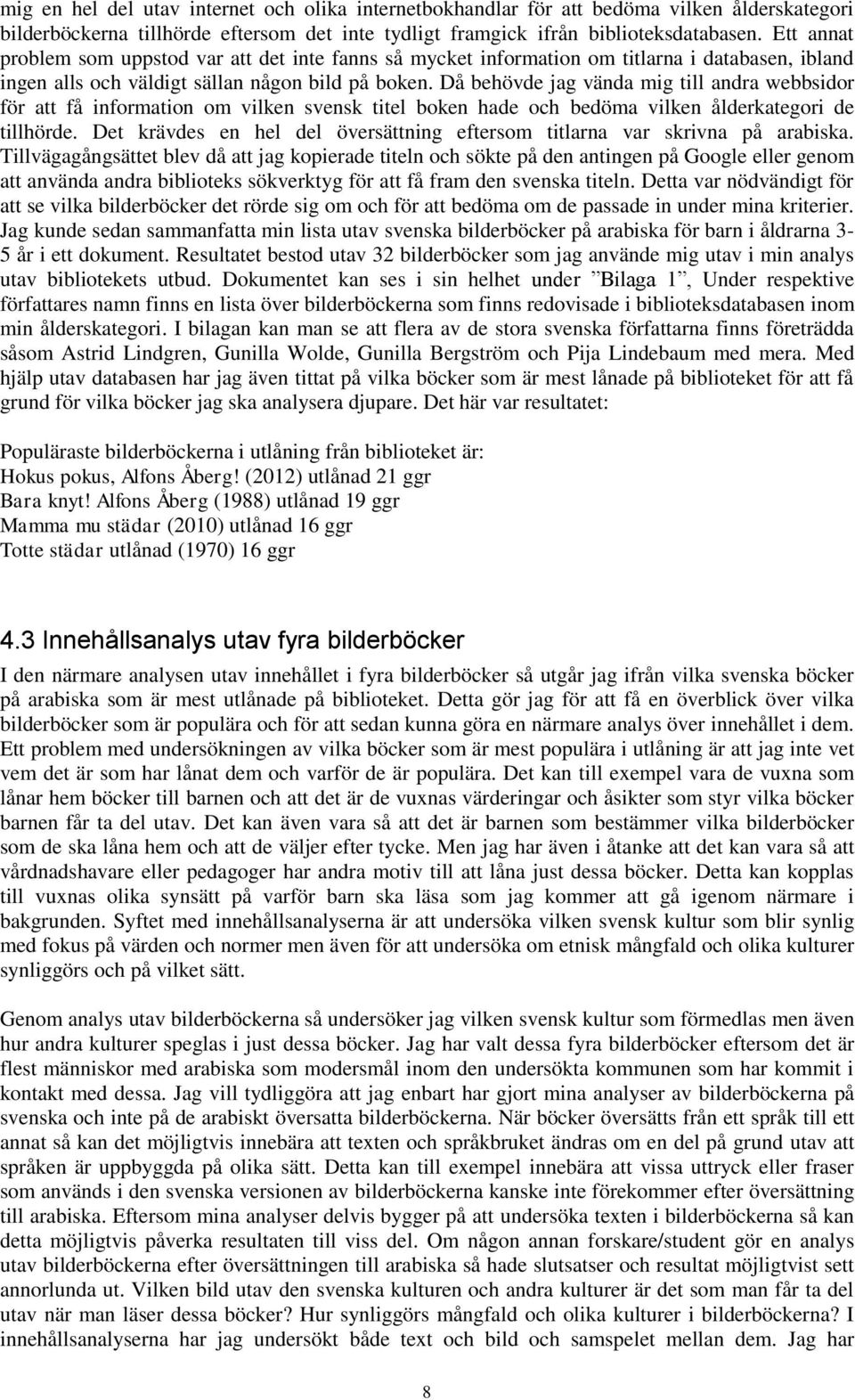 Då behövde jag vända mig till andra webbsidor för att få information om vilken svensk titel boken hade och bedöma vilken ålderkategori de tillhörde.