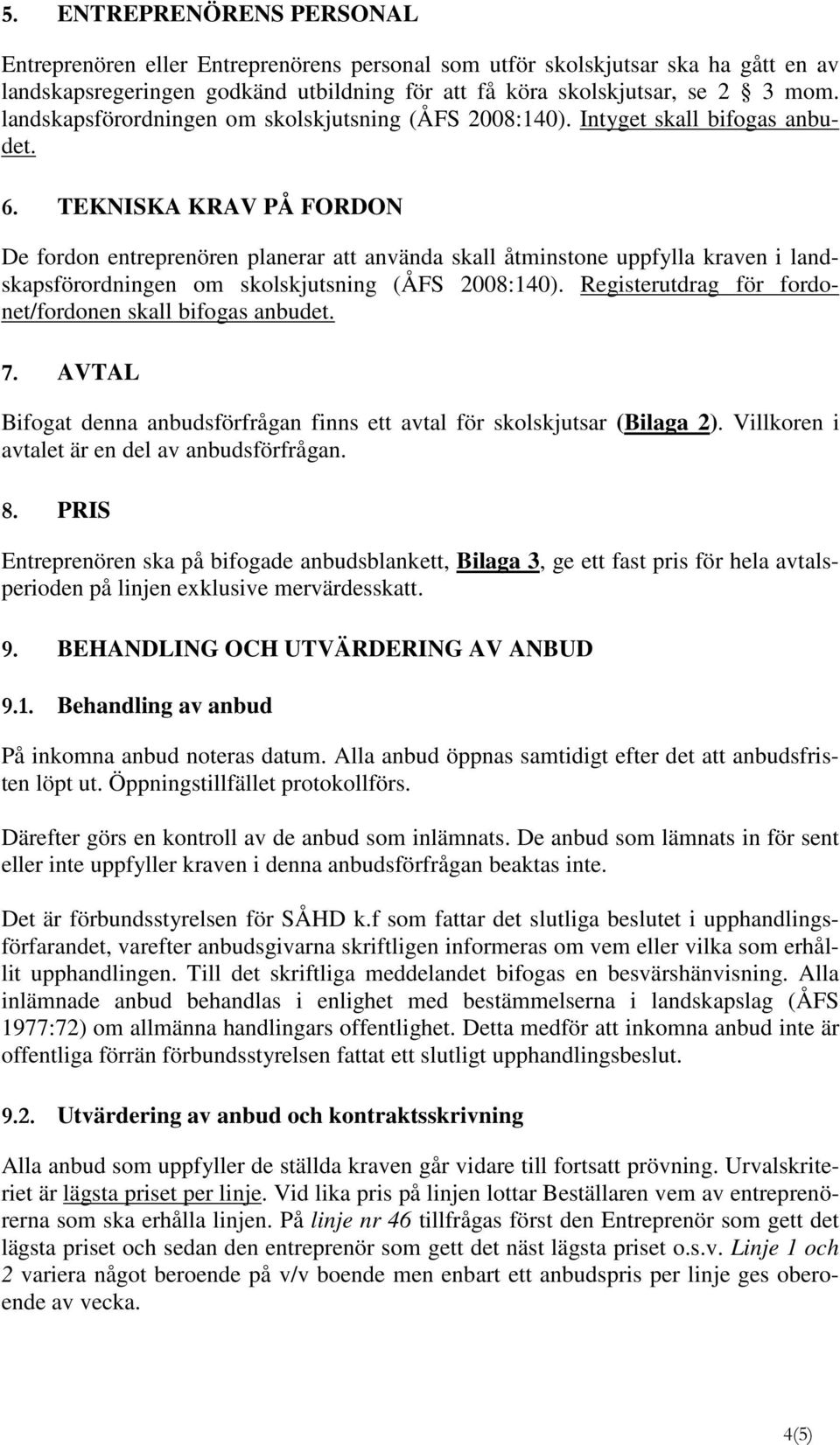 TEKNISKA KRAV PÅ FORDON De fordon entreprenören planerar att använda skall åtminstone uppfylla kraven i landskapsförordningen om skolskjutsning (ÅFS 2008:140).