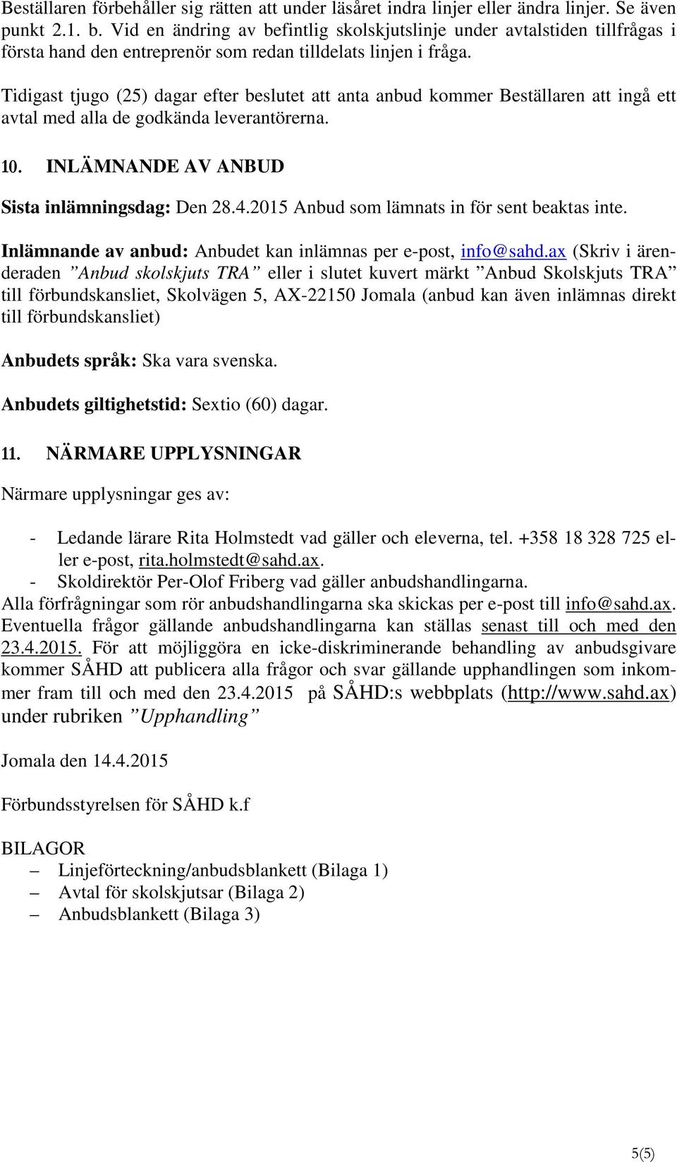 Tidigast tjugo (25) dagar efter beslutet att anta anbud kommer Beställaren att ingå ett avtal med alla de godkända leverantörerna. 10. INLÄMNANDE AV ANBUD Sista inlämningsdag: Den 28.4.