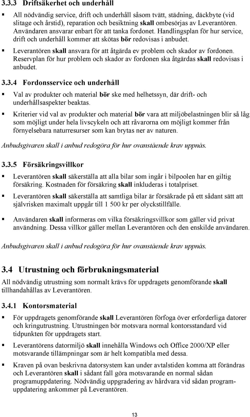 Leverantören skall ansvara för att åtgärda ev problem och skador av fordonen. Reservplan för hur problem och skador av fordonen ska åtgärdas skall redovisas i anbudet. 3.