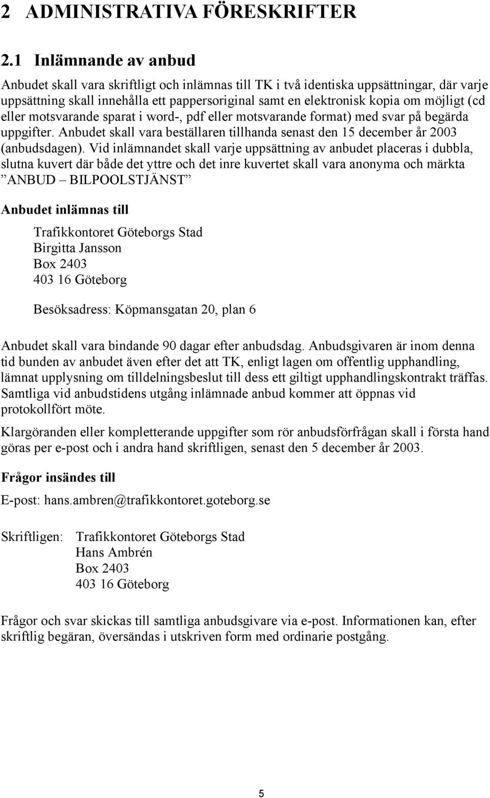 (cd eller motsvarande sparat i word-, pdf eller motsvarande format) med svar på begärda uppgifter. Anbudet skall vara beställaren tillhanda senast den 15 december år 2003 (anbudsdagen).