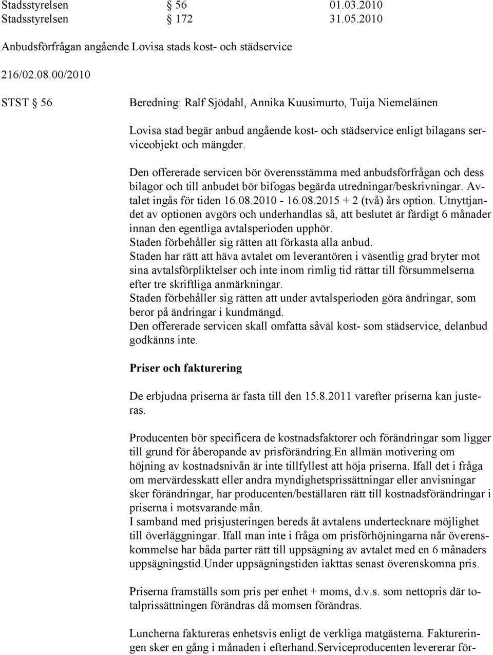 Den offererade servicen bör överensstämma med anbudsförfrågan och dess bilagor och till anbudet bör bifogas begärda utredningar/beskrivningar. Avtalet ingås för tiden 16.08.2010-16.08.2015 + 2 (två) års option.