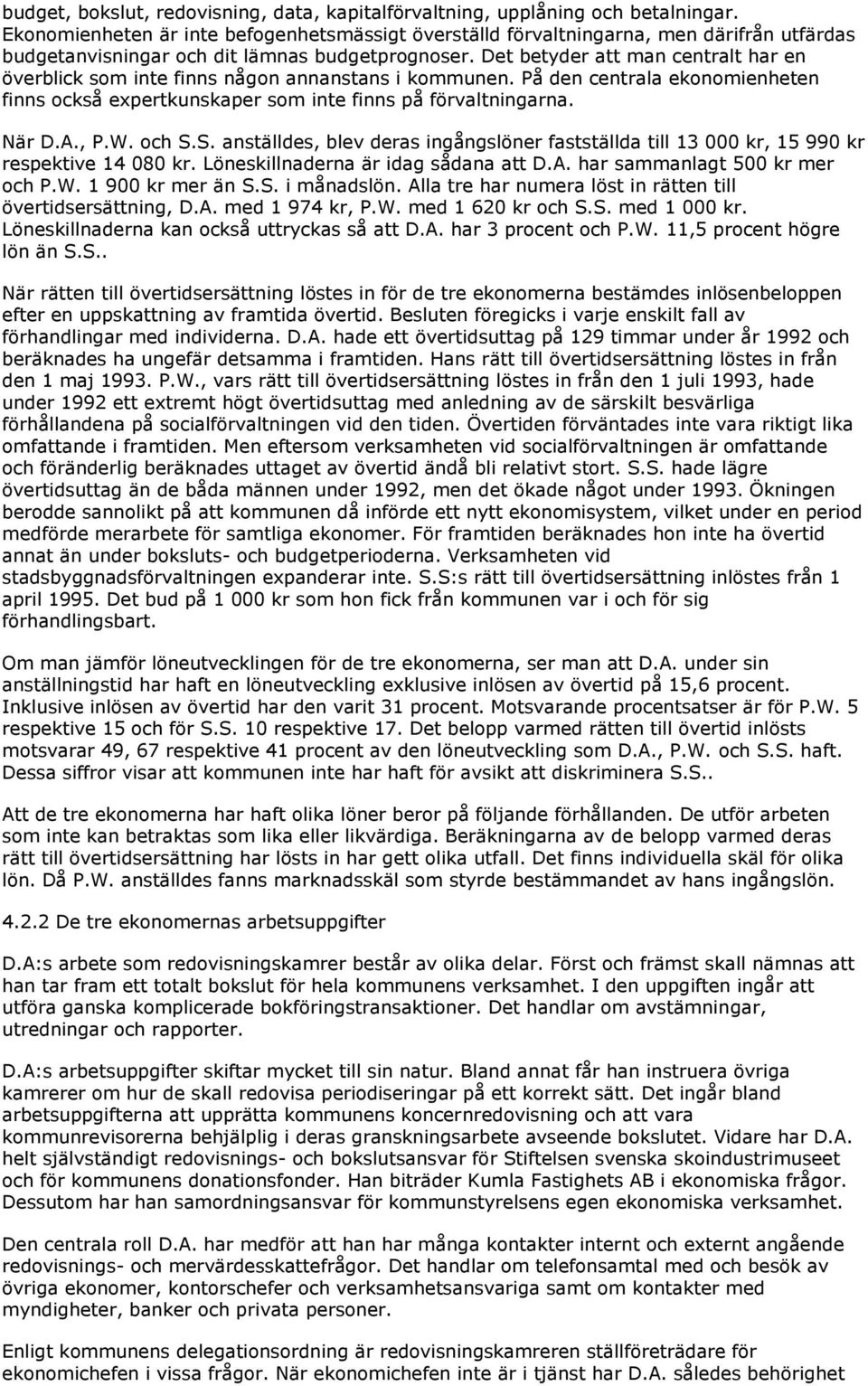 Det betyder att man centralt har en överblick som inte finns någon annanstans i kommunen. På den centrala ekonomienheten finns också expertkunskaper som inte finns på förvaltningarna. När D.A., P.W.