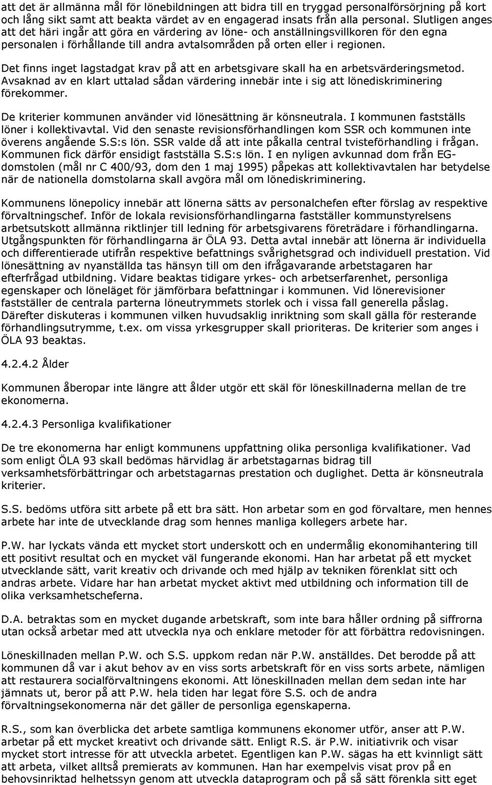 Det finns inget lagstadgat krav på att en arbetsgivare skall ha en arbetsvärderingsmetod. Avsaknad av en klart uttalad sådan värdering innebär inte i sig att lönediskriminering förekommer.