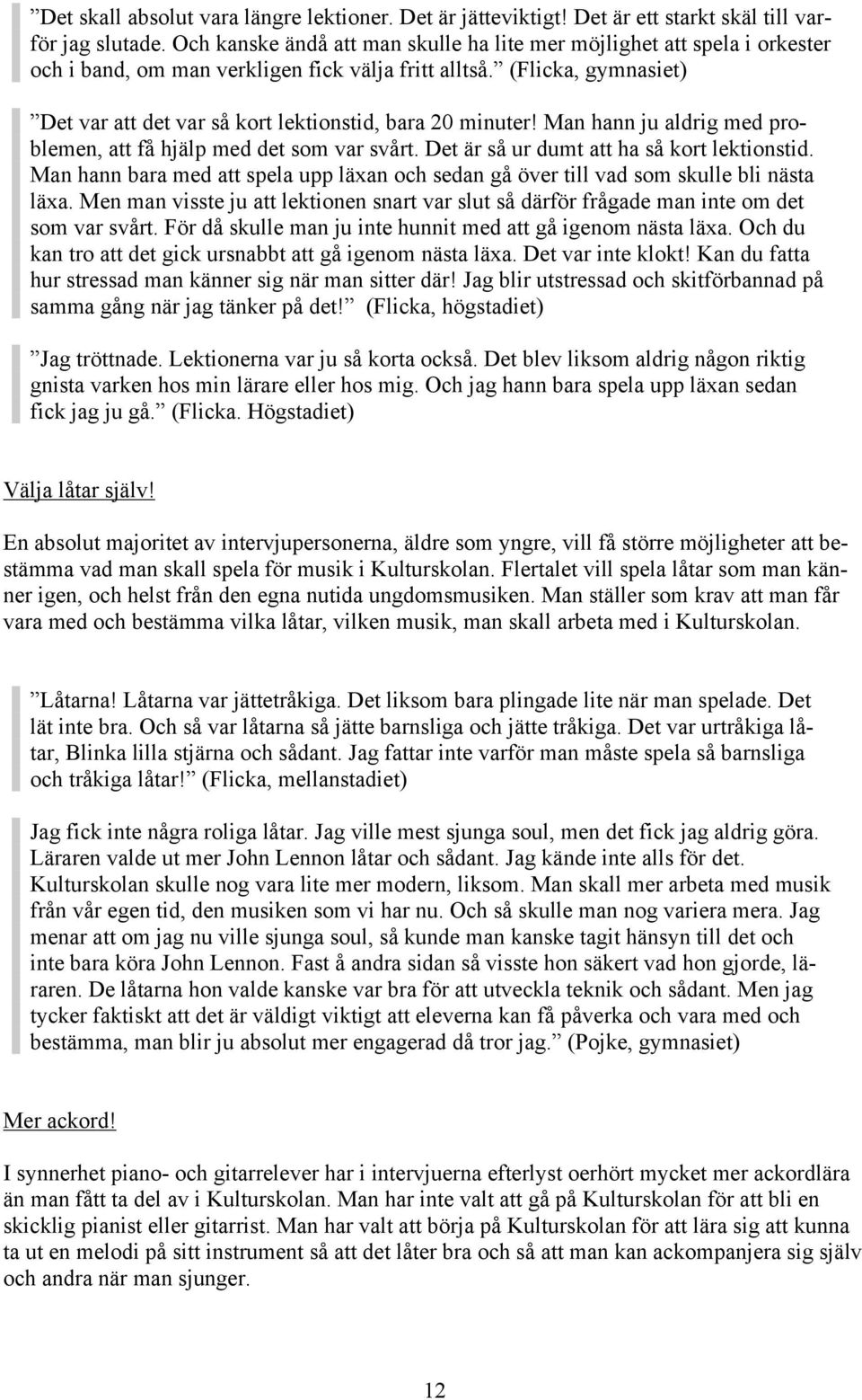 (Flicka, gymnasiet) Det var att det var så kort lektionstid, bara 20 minuter! Man hann ju aldrig med problemen, att få hjälp med det som var svårt. Det är så ur dumt att ha så kort lektionstid.