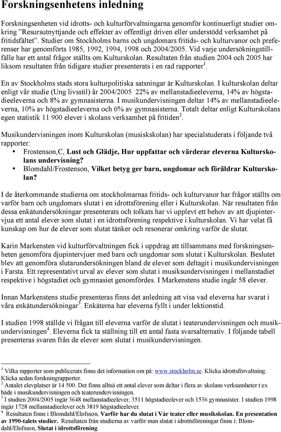 Vid varje undersökningstillfälle har ett antal frågor ställts om Kulturskolan. Resultaten från studien 2004 och 2005 har liksom resultaten från tidigare studier presenterats i en rad rapporter 1.