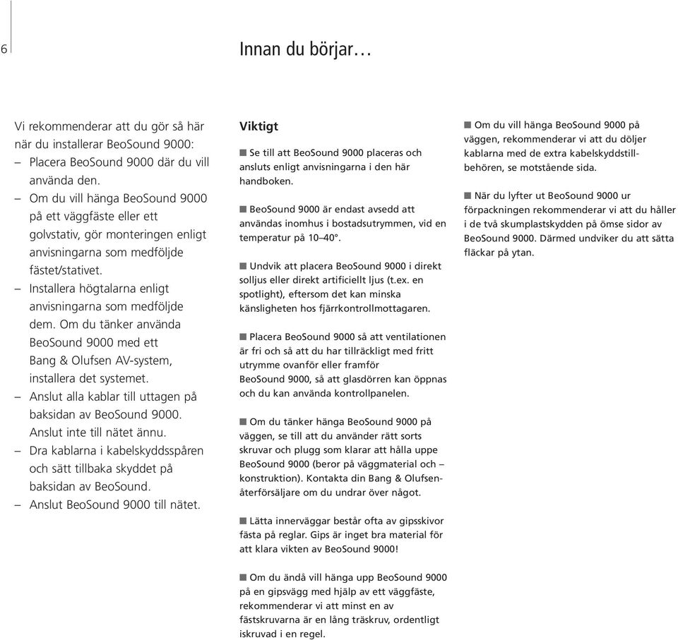 Om du tänker använda BeoSound 9000 med ett Bang & Olufsen AV-system, installera det systemet. Anslut alla kablar till uttagen på baksidan av BeoSound 9000. Anslut inte till nätet ännu.