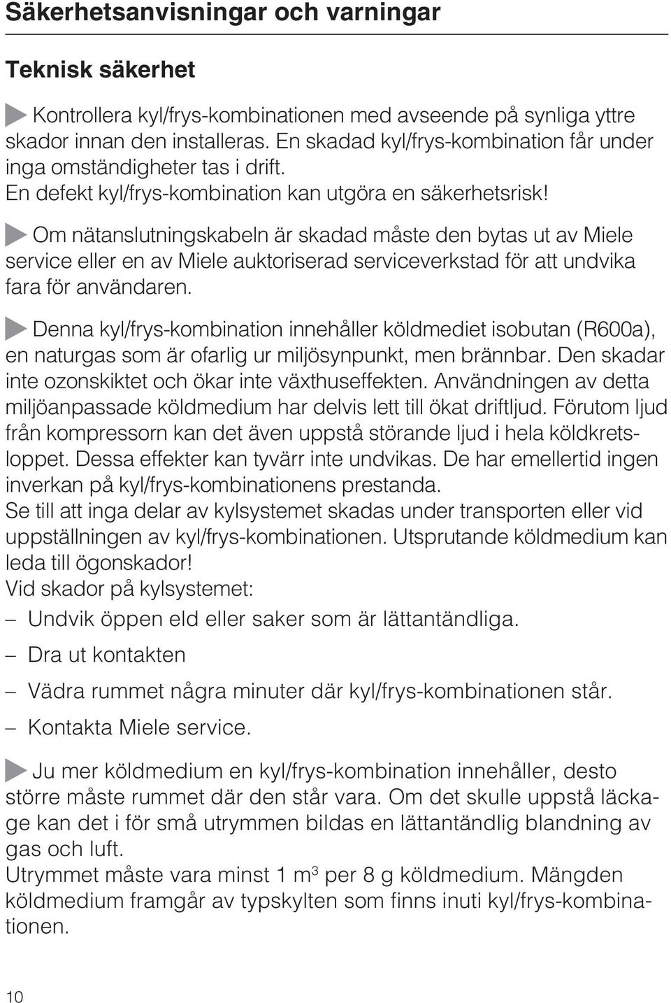 Om nätanslutningskabeln är skadad måste den bytas ut av Miele service eller en av Miele auktoriserad serviceverkstad för att undvika fara för användaren.