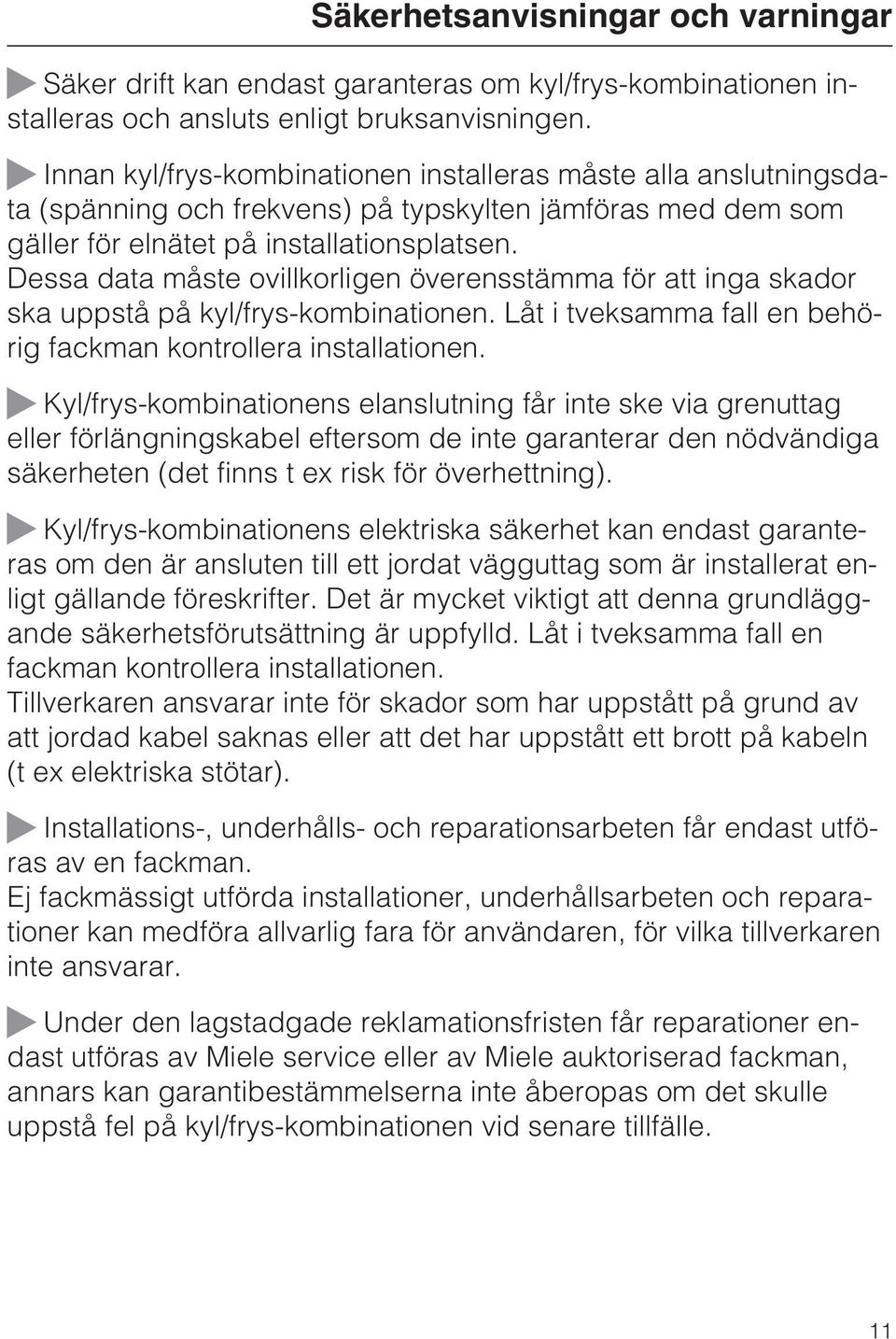 Dessa data måste ovillkorligen överensstämma för att inga skador ska uppstå på kyl/frys-kombinationen. Låt i tveksamma fall en behörig fackman kontrollera installationen.