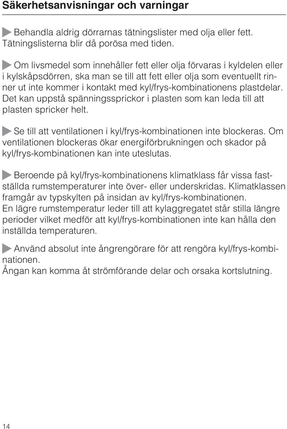 plastdelar. Det kan uppstå spänningssprickor i plasten som kan leda till att plasten spricker helt. Se till att ventilationen i kyl/frys-kombinationen inte blockeras.