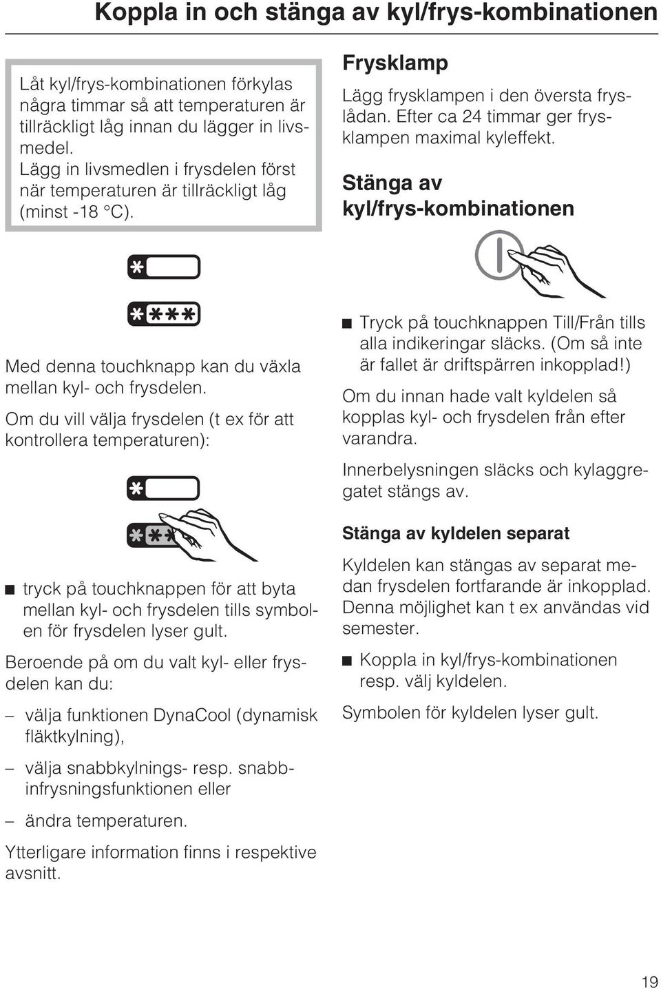 Stänga av kyl/frys-kombinationen Med denna touchknapp kan du växla mellan kyl- och frysdelen.