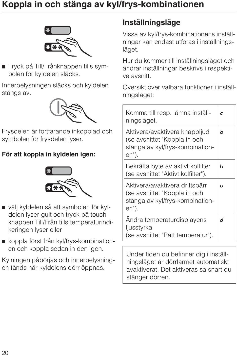 För att koppla in kyldelen igen: välj kyldelen så att symbolen för kyldelen lyser gult och tryck på touchknappen Till/Från tills temperaturindikeringen lyser eller koppla först från